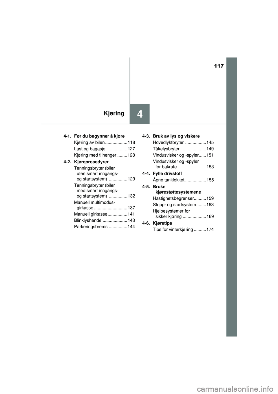 TOYOTA AYGO 2015  Instruksjoner for bruk (in Norwegian) 117
4Kjøring
OM99J92NO4-1. Før du begynner å kjøre
Kjøring av bilen .................. 118
Last og bagasje ................. 127
Kjøring med tilhenger ........ 128
4-2. Kjøreprosedyrer Tennings