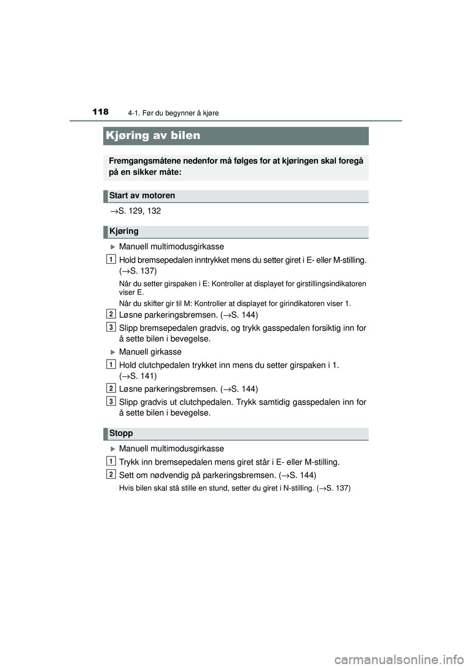 TOYOTA AYGO 2015  Instruksjoner for bruk (in Norwegian) 1184-1. Før du begynner å kjøre
OM99J92NO
Kjøring av bilen
→S. 129, 132
�XManuell multimodusgirkasse
Hold bremsepedalen inntrykket mens du setter giret i E- eller M-stilling.
(→ S. 137)
Når d