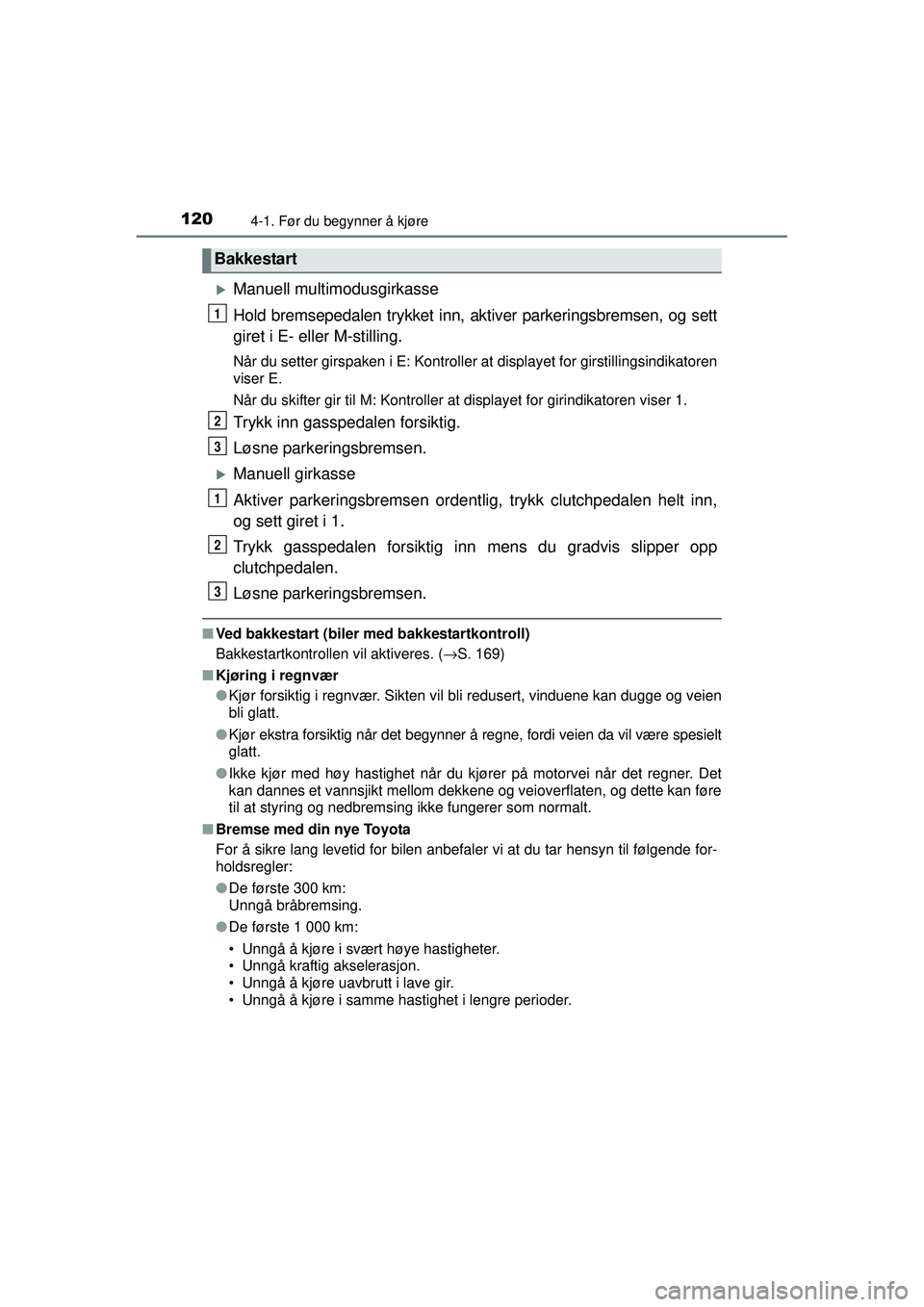 TOYOTA AYGO 2015  Instruksjoner for bruk (in Norwegian) 1204-1. Før du begynner å kjøre
OM99J92NO
�XManuell multimodusgirkasse
Hold bremsepedalen trykket inn, aktiver parkeringsbremsen, og sett
giret i E- eller M-stilling.
Når du setter girspaken i E: 