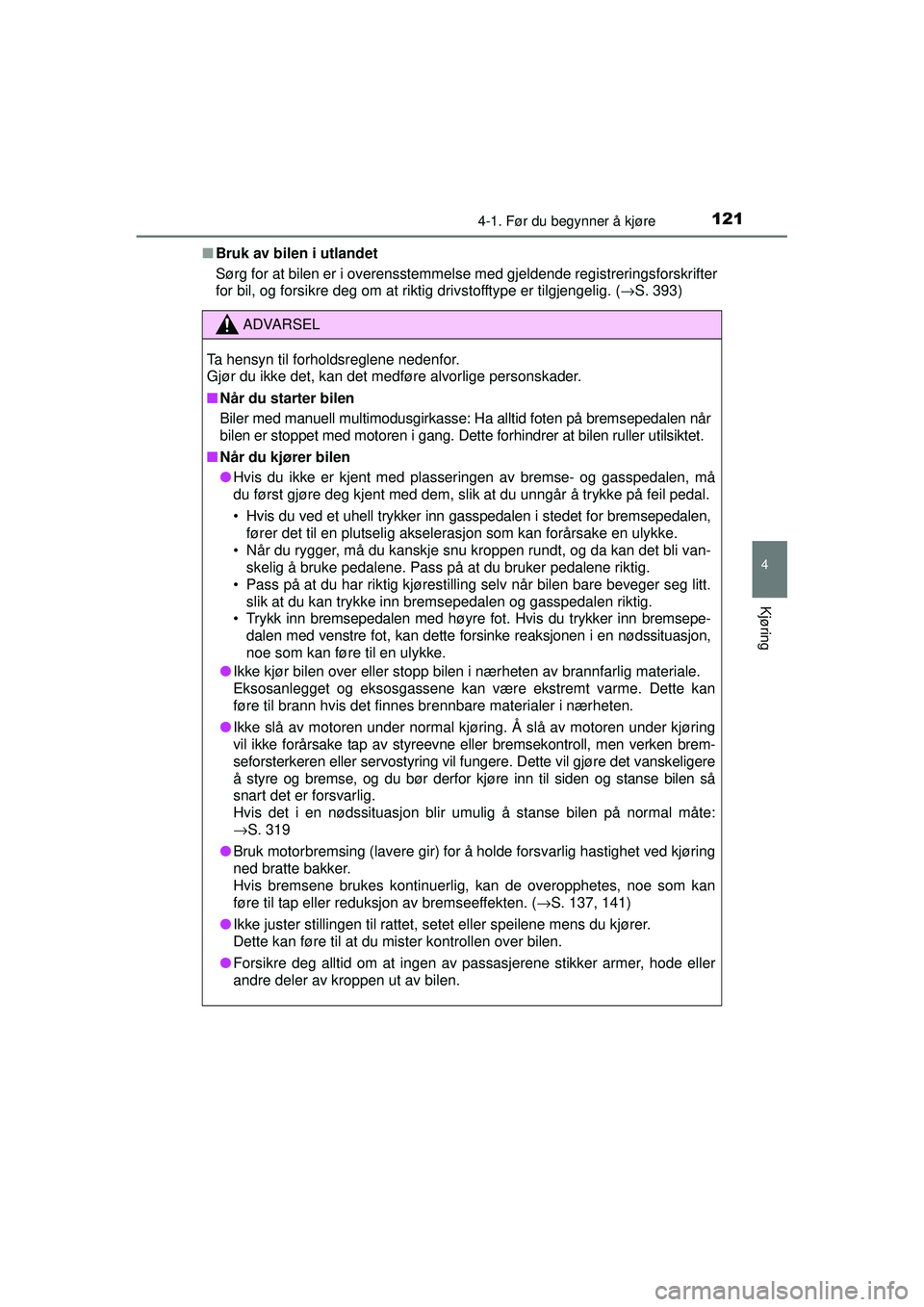 TOYOTA AYGO 2015  Instruksjoner for bruk (in Norwegian) 1214-1. Før du begynner å kjøre
4
Kjøring
OM99J92NO■
Bruk av bilen i utlandet
Sørg for at bilen er i overensstemmelse med gjeldende registreringsforskrifter
for bil, og forsikre deg om at rikti