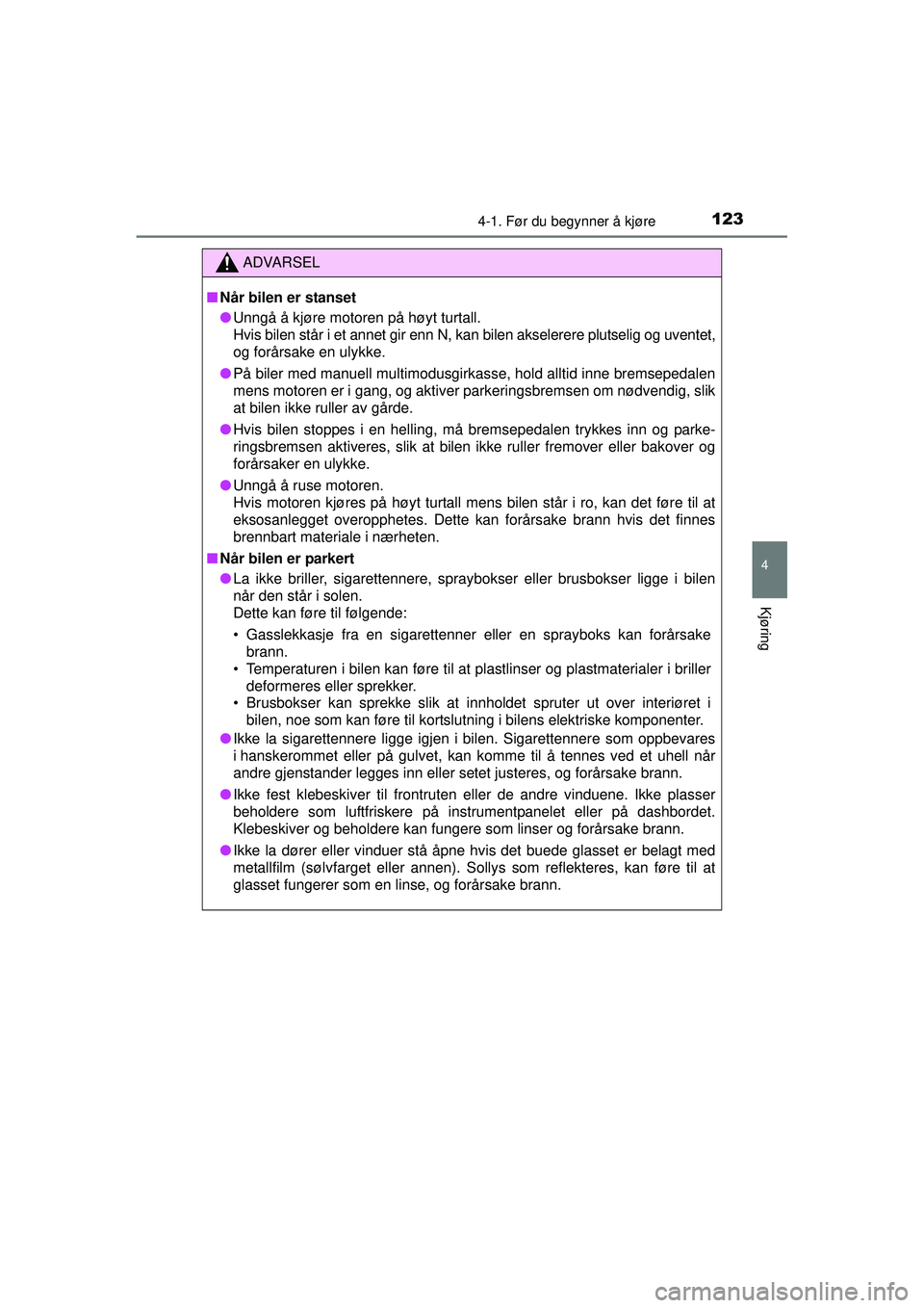 TOYOTA AYGO 2015  Instruksjoner for bruk (in Norwegian) 1234-1. Før du begynner å kjøre
4
Kjøring
OM99J92NO
ADVARSEL
■Når bilen er stanset
● Unngå å kjøre motoren på høyt turtall.
Hvis bilen står i et annet gir enn N, kan bilen akselerere pl