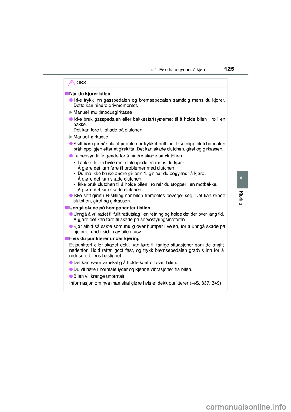 TOYOTA AYGO 2015  Instruksjoner for bruk (in Norwegian) 1254-1. Før du begynner å kjøre
4
Kjøring
OM99J92NO
OBS!
■Når du kjører bilen
● Ikke trykk inn gasspedalen og bremsepedalen samtidig mens du kjører.
Dette kan hindre drivmomentet.
�XManuell