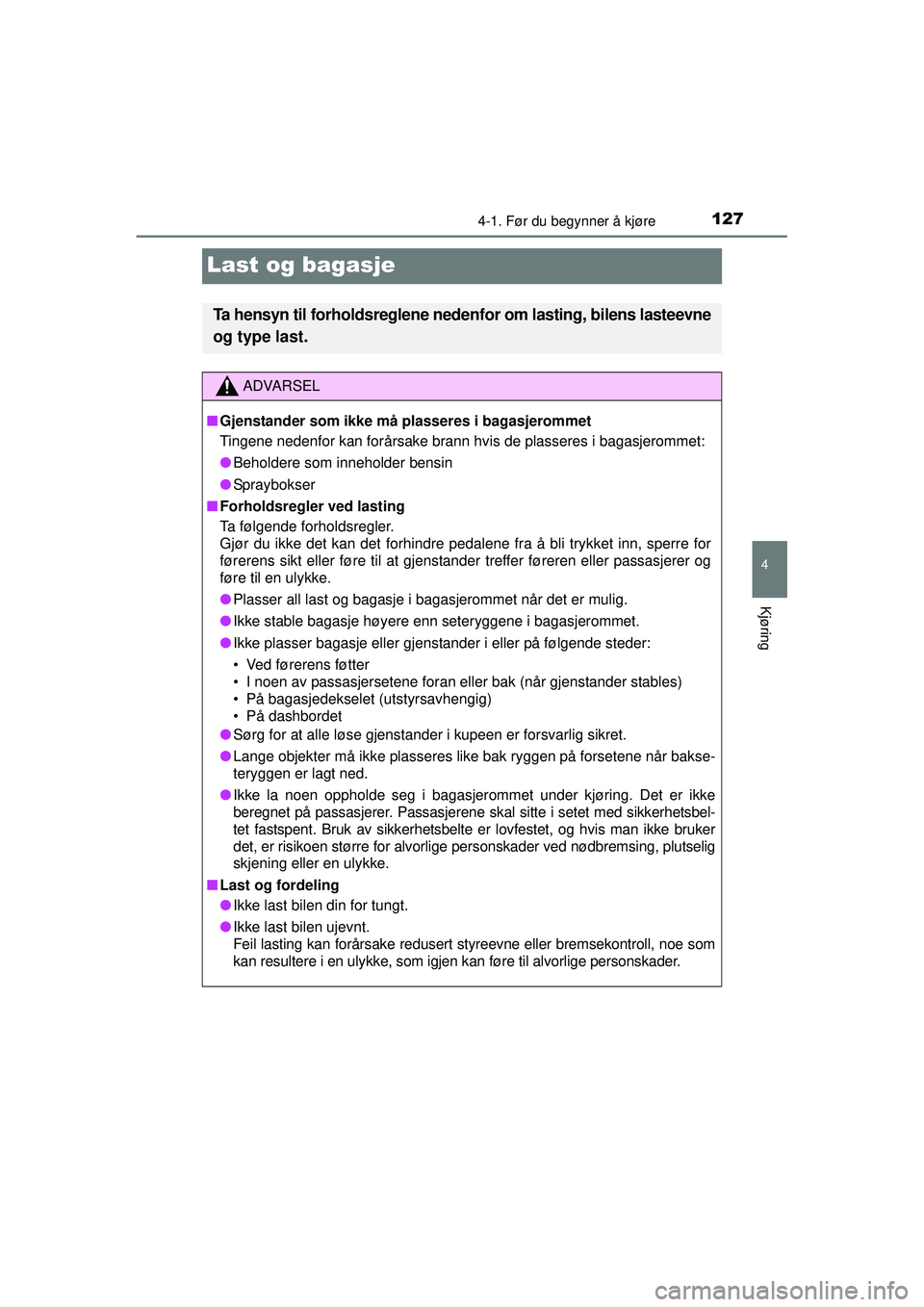 TOYOTA AYGO 2015  Instruksjoner for bruk (in Norwegian) 127
4
4-1. Før du begynner å kjøre
Kjøring
OM99J92NO
Last og bagasje
Ta hensyn til forholdsreglene nedenfor om lasting, bilens lasteevne
og type last.
ADVARSEL
■ Gjenstander som ikke må plasser