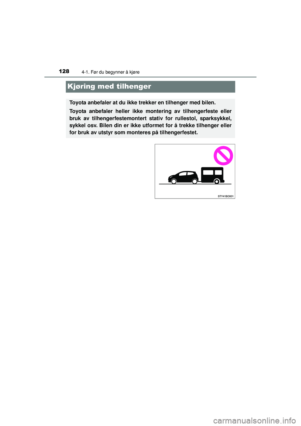 TOYOTA AYGO 2015  Instruksjoner for bruk (in Norwegian) 1284-1. Før du begynner å kjøre
OM99J92NO
Kjøring med tilhenger
Toyota anbefaler at du ikke trekker en tilhenger med bilen.
Toyota anbefaler heller ikke montering av tilhengerfeste eller
bruk av t