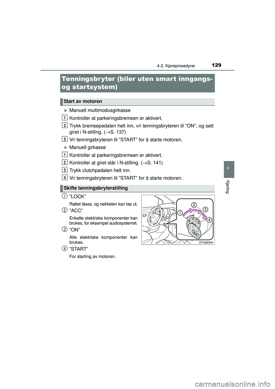 TOYOTA AYGO 2015  Instruksjoner for bruk (in Norwegian) 129
4
4-2. Kjøreprosedyrer
Kjøring
OM99J92NO
Tenningsbr yter (biler uten smar t inngangs- 
og startsystem)
�XManuell multimodusgirkasse
Kontroller at parkeringsbremsen er aktivert.
Trykk bremsepedal