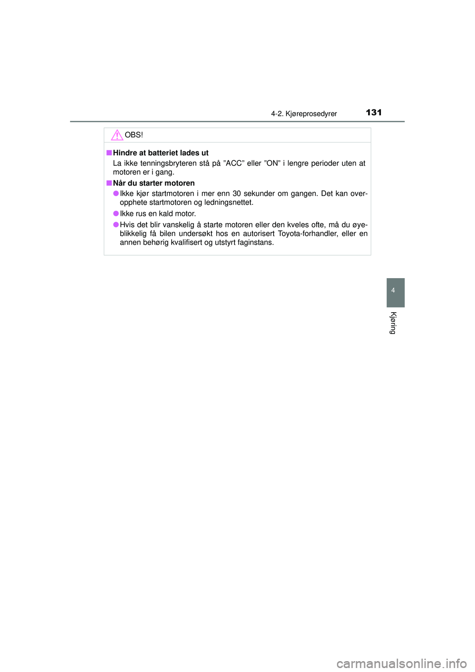 TOYOTA AYGO 2015  Instruksjoner for bruk (in Norwegian) 1314-2. Kjøreprosedyrer
4
Kjøring
OM99J92NO
OBS!
■Hindre at batteriet lades ut
La ikke tenningsbryteren stå på ”ACC” eller ”ON” i lengre perioder uten at
motoren er i gang.
■ Når du s