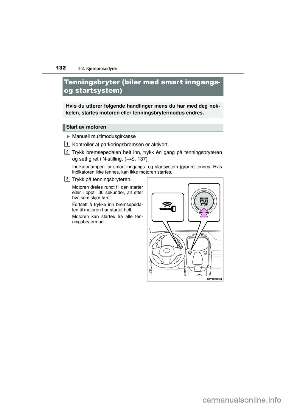 TOYOTA AYGO 2015  Instruksjoner for bruk (in Norwegian) 1324-2. Kjøreprosedyrer
OM99J92NO
Tenningsbr yter (biler med smart inngangs- 
og startsystem)
�XManuell multimodusgirkasse
Kontroller at parkerin gsbremsen er aktivert.
Trykk bremsepedalen helt inn, 