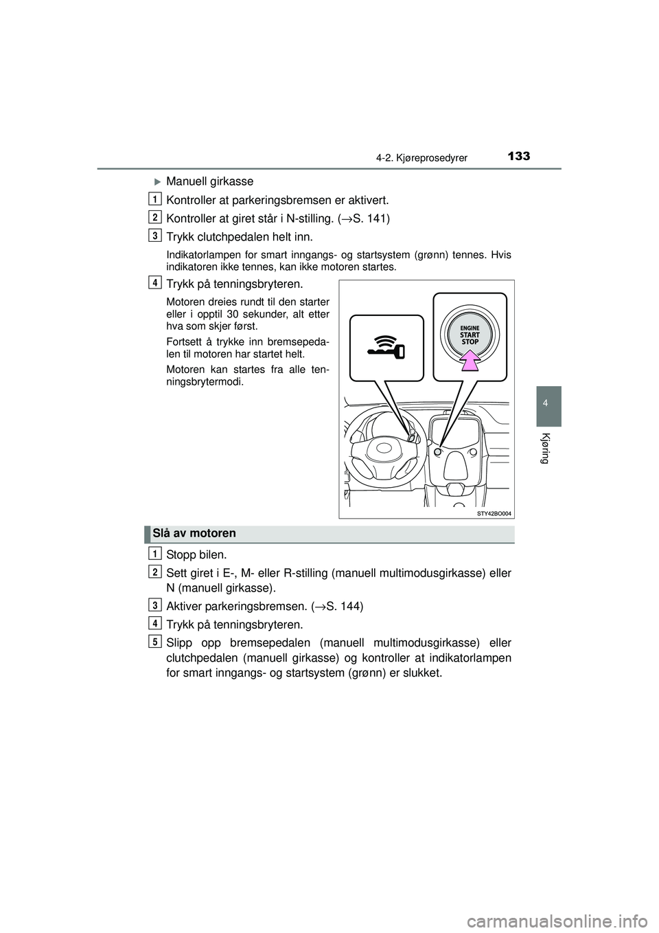 TOYOTA AYGO 2015  Instruksjoner for bruk (in Norwegian) 1334-2. Kjøreprosedyrer
4
Kjøring
OM99J92NO
�XManuell girkasse
Kontroller at parkeringsbremsen er aktivert.
Kontroller at giret står i N-stilling. (→ S. 141)
Trykk clutchpedalen helt inn.
Indikat