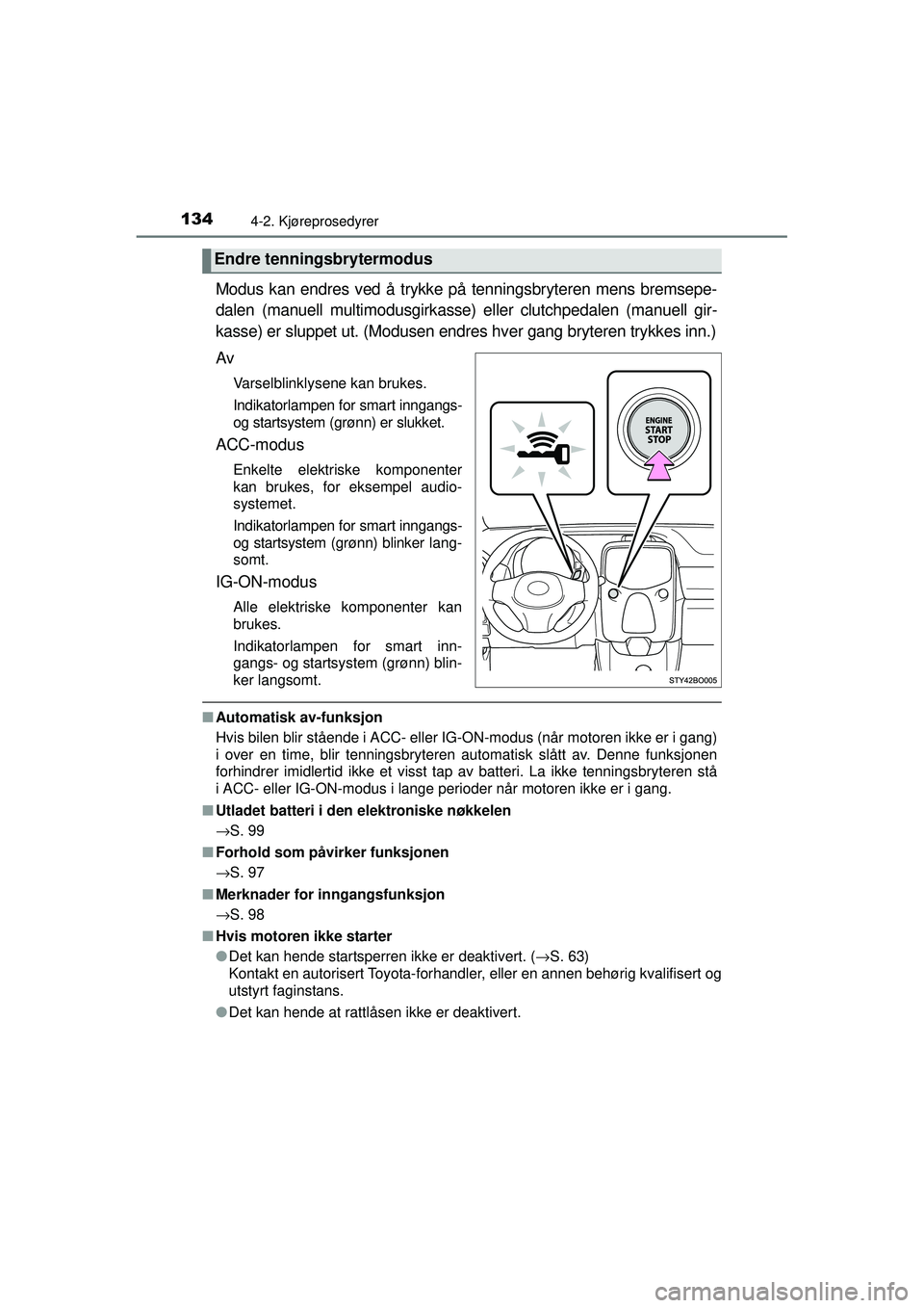 TOYOTA AYGO 2015  Instruksjoner for bruk (in Norwegian) 1344-2. Kjøreprosedyrer
OM99J92NO
Modus kan endres ved å trykke på tenningsbryteren mens bremsepe-
dalen (manuell multimodusgirkasse) eller clutchpedalen (manuell gir-
kasse) er sluppet ut. (Moduse