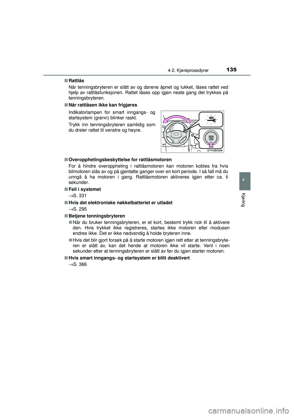 TOYOTA AYGO 2015  Instruksjoner for bruk (in Norwegian) 1354-2. Kjøreprosedyrer
4
Kjøring
OM99J92NO■
Rattlås
Når tenningsbryteren er slått av og dørene åpnet og lukket, låses rattet ved
hjelp av rattlåsfunksjonen. Rattet låses opp igjen neste g