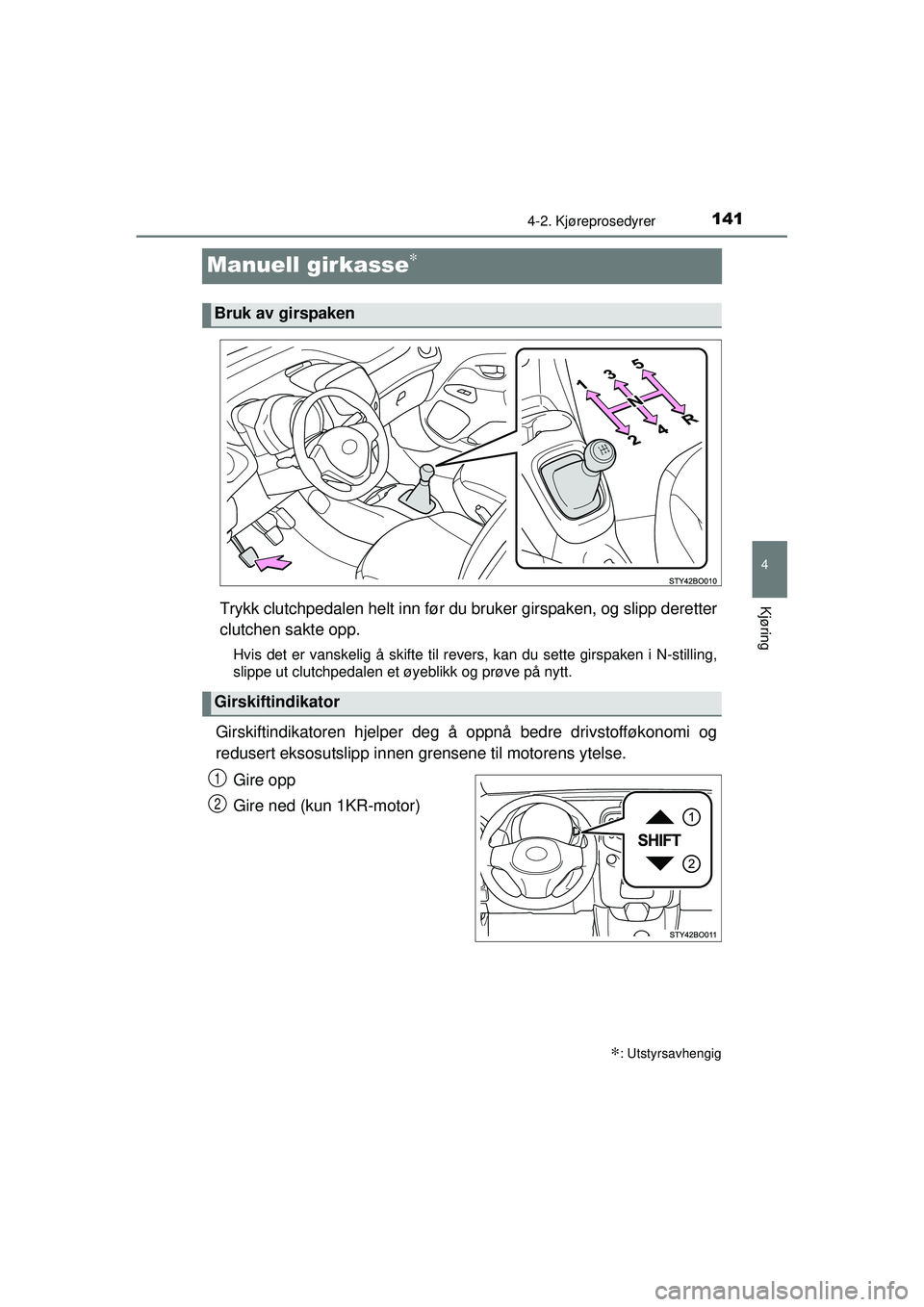 TOYOTA AYGO 2015 Instruksjoner for bruk (in Norwegian) 141
4
4-2. Kjøreprosedyrer
Kjøring
OM99J92NO
Manuell girkasse∗
Trykk clutchpedalen helt inn før du bruker girspaken, og slipp deretter
clutchen sakte opp.
Hvis det er vanskelig å skifte til reve TOYOTA AYGO 2015 Instruksjoner for bruk (in Norwegian) 141
4
4-2. Kjøreprosedyrer
Kjøring
OM99J92NO
Manuell girkasse∗
Trykk clutchpedalen helt inn før du bruker girspaken, og slipp deretter
clutchen sakte opp.
Hvis det er vanskelig å skifte til reve
