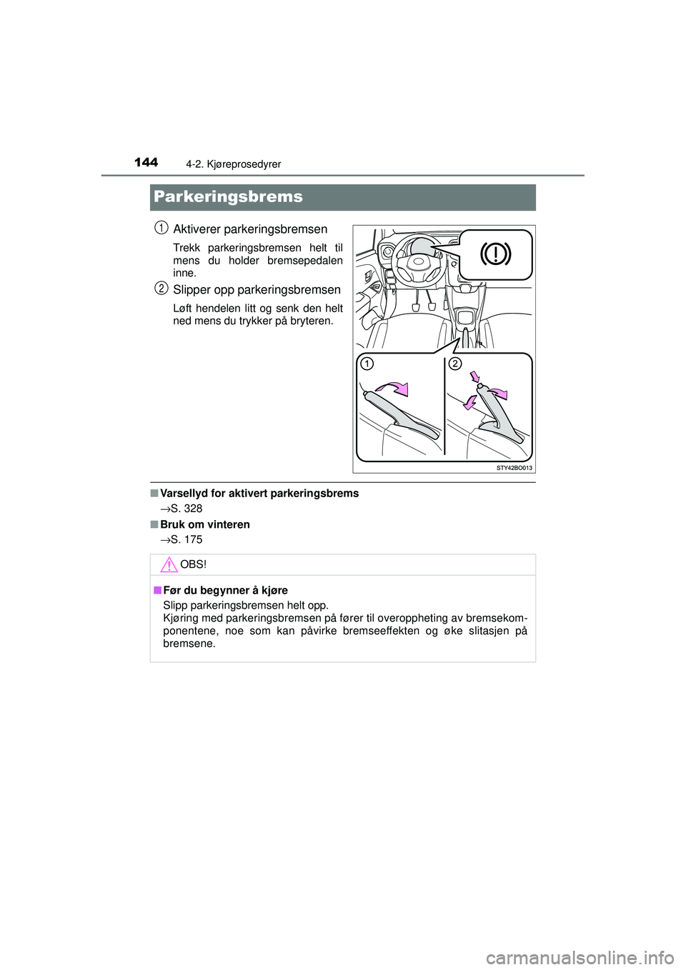TOYOTA AYGO 2015 Instruksjoner for bruk (in Norwegian) 1444-2. Kjøreprosedyrer
OM99J92NO
Parkeringsbrems
Aktiverer parkeringsbremsen
Trekk parkeringsbremsen helt til
mens du holder bremsepedalen
inne.
Slipper opp parkeringsbremsen
Løft hendelen litt og TOYOTA AYGO 2015 Instruksjoner for bruk (in Norwegian) 1444-2. Kjøreprosedyrer
OM99J92NO
Parkeringsbrems
Aktiverer parkeringsbremsen
Trekk parkeringsbremsen helt til
mens du holder bremsepedalen
inne.
Slipper opp parkeringsbremsen
Løft hendelen litt og