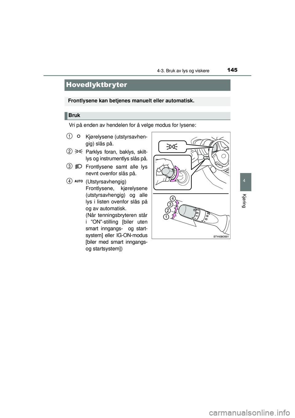 TOYOTA AYGO 2015 Instruksjoner for bruk (in Norwegian) 145
4
4-3. Bruk av lys og viskere
Kjøring
OM99J92NO
Hovedlyktbr yter
Vri på enden av hendelen for å velge modus for lysene:Kjørelysene (utstyrsavhen-
gig) slås på.
Parklys foran, baklys, skilt-
TOYOTA AYGO 2015 Instruksjoner for bruk (in Norwegian) 145
4
4-3. Bruk av lys og viskere
Kjøring
OM99J92NO
Hovedlyktbr yter
Vri på enden av hendelen for å velge modus for lysene:Kjørelysene (utstyrsavhen-
gig) slås på.
Parklys foran, baklys, skilt-