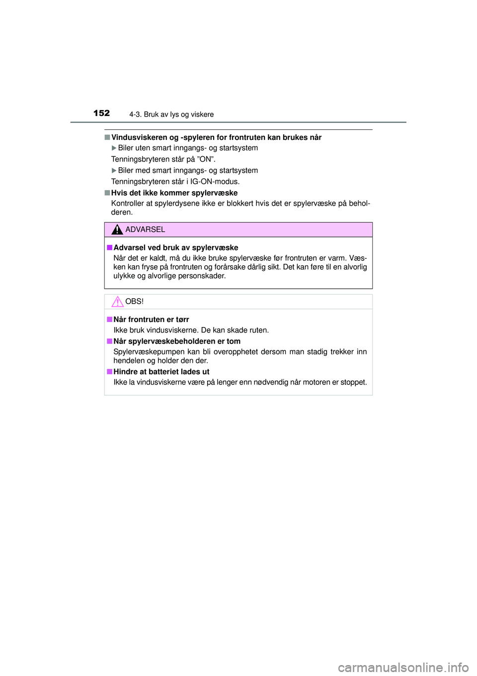 TOYOTA AYGO 2015  Instruksjoner for bruk (in Norwegian) 1524-3. Bruk av lys og viskere
OM99J92NO
■Vindusviskeren og -spyleren  for frontruten kan brukes når
�XBiler uten smart inngangs- og startsystem
Tenningsbryteren står på ”ON”.
�XBiler med sma
