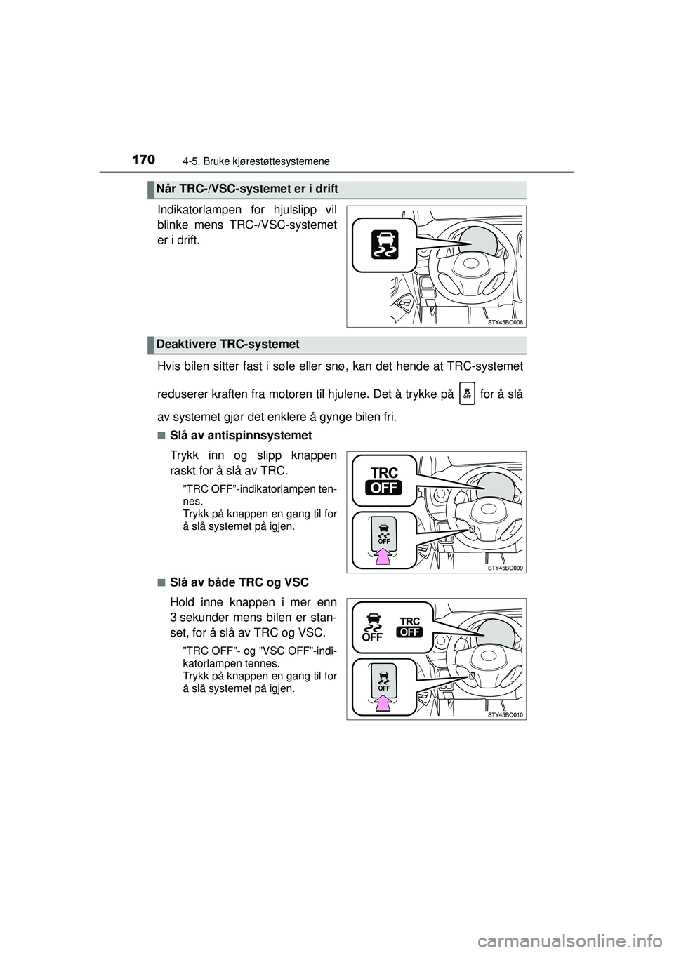 TOYOTA AYGO 2015 Instruksjoner for bruk (in Norwegian) 1704-5. Bruke kjørestøttesystemene
OM99J92NO
Indikatorlampen for hjulslipp vil
blinke mens TRC-/VSC-systemet
er i drift.
Hvis bilen sitter fast i søle eller snø, kan det hende at TRC-systemet
redu TOYOTA AYGO 2015 Instruksjoner for bruk (in Norwegian) 1704-5. Bruke kjørestøttesystemene
OM99J92NO
Indikatorlampen for hjulslipp vil
blinke mens TRC-/VSC-systemet
er i drift.
Hvis bilen sitter fast i søle eller snø, kan det hende at TRC-systemet
redu