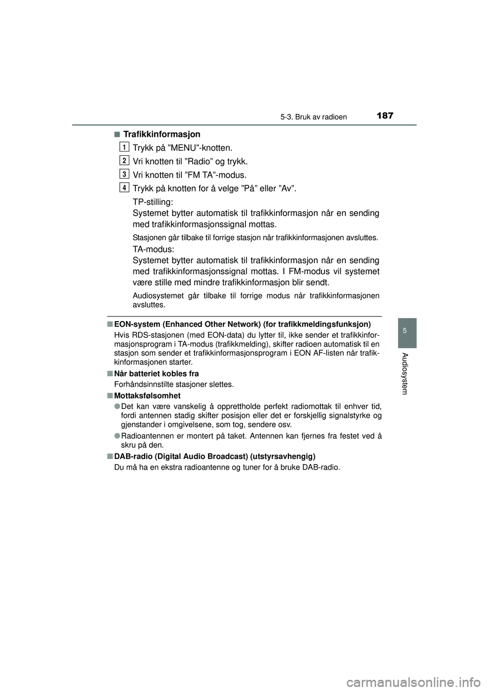 TOYOTA AYGO 2015  Instruksjoner for bruk (in Norwegian) 1875-3. Bruk av radioen
5
Audiosystem
OM99J92NO■
Trafikkinformasjon
Trykk på ”MENU”-knotten.
Vri knotten til ”Radio” og trykk.
Vri knotten til ”FM TA”-modus.
Trykk på knotten for å ve