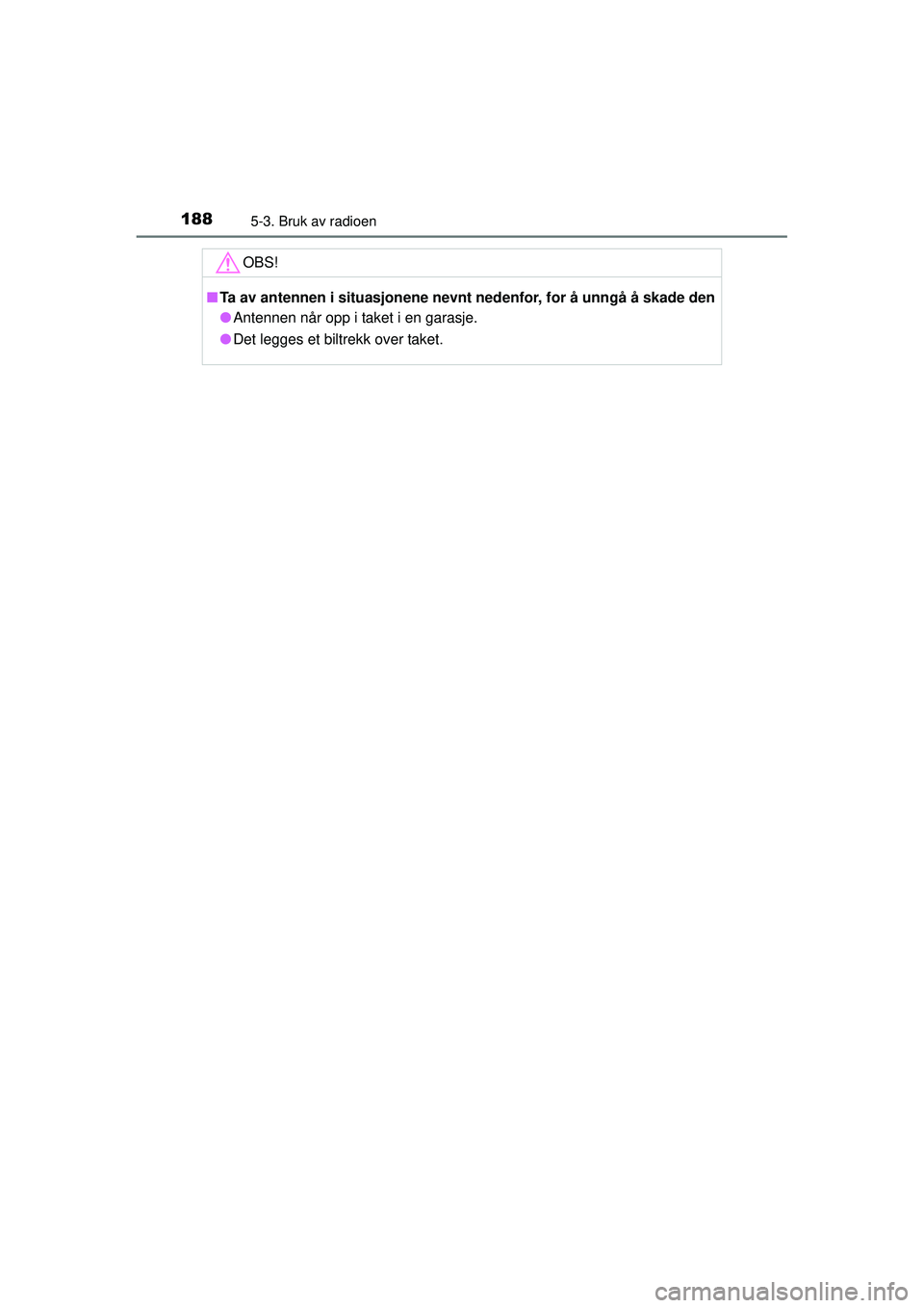 TOYOTA AYGO 2015  Instruksjoner for bruk (in Norwegian) 1885-3. Bruk av radioen
OM99J92NO
OBS!
■Ta av antennen i situasjonene nevnt nedenfor, for å unngå å skade den
● Antennen når opp i taket i en garasje.
● Det legges et biltrekk over taket.
OM