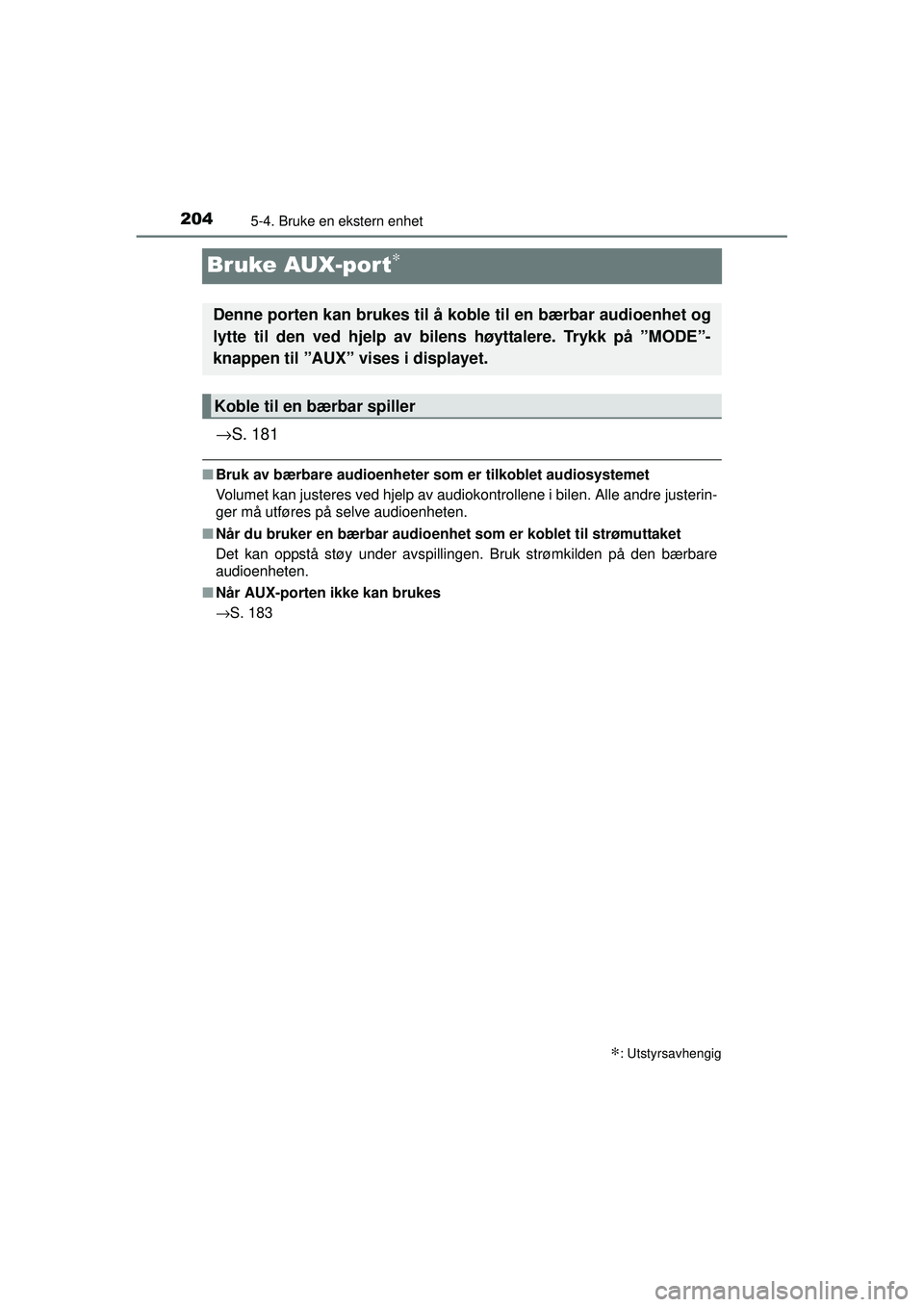 TOYOTA AYGO 2015 Instruksjoner for bruk (in Norwegian) 2045-4. Bruke en ekstern enhet
OM99J92NO
Bruke AUX-port∗
→S. 181
■Bruk av bærbare audioenheter som er tilkoblet audiosystemet
Volumet kan justeres ved hjelp av audiokontrollene i bilen. Alle an TOYOTA AYGO 2015 Instruksjoner for bruk (in Norwegian) 2045-4. Bruke en ekstern enhet
OM99J92NO
Bruke AUX-port∗
→S. 181
■Bruk av bærbare audioenheter som er tilkoblet audiosystemet
Volumet kan justeres ved hjelp av audiokontrollene i bilen. Alle an