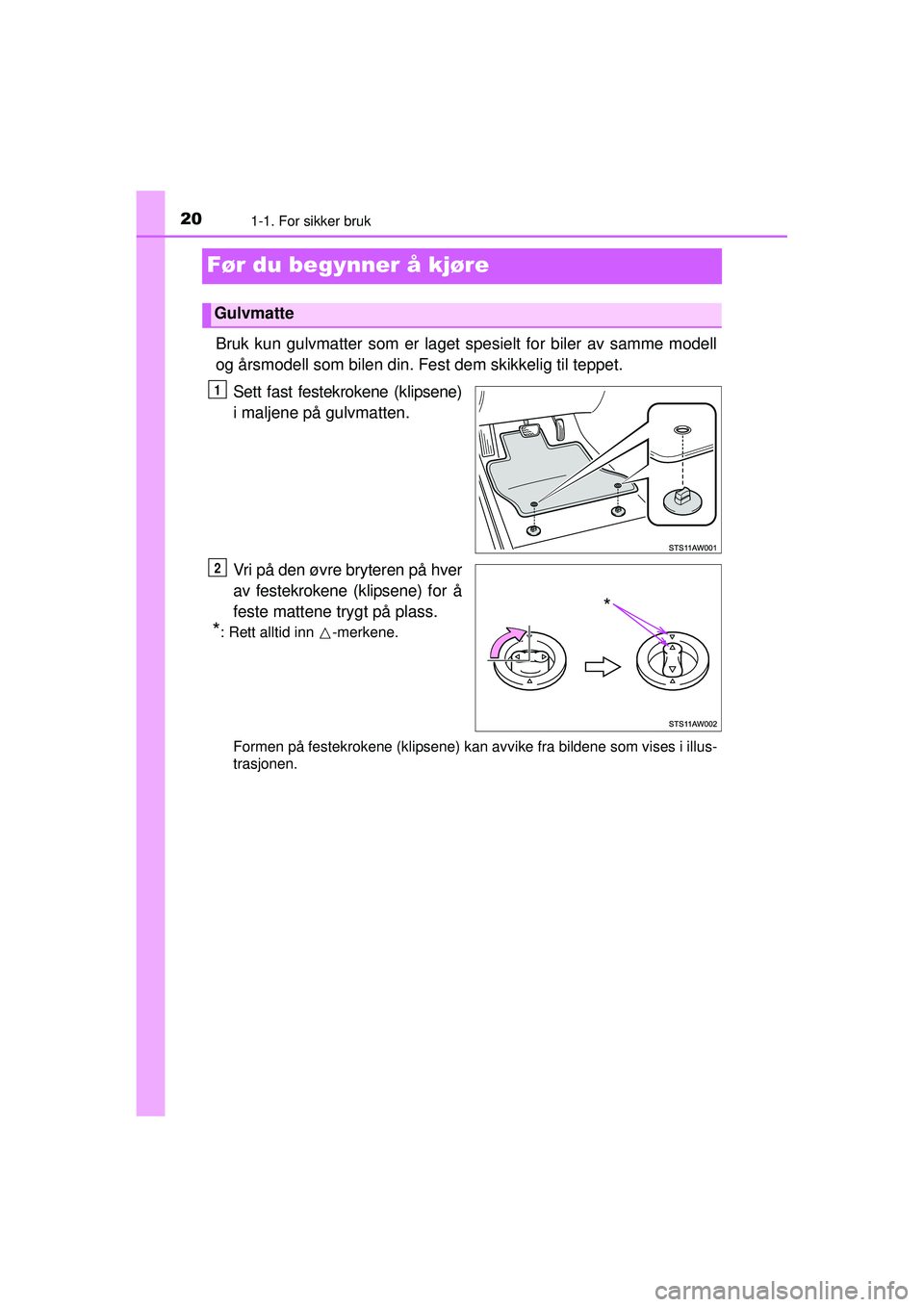TOYOTA AYGO 2015 Instruksjoner for bruk (in Norwegian) 201-1. For sikker bruk
OM99J92NO
Før du begynner å kjøre
Bruk kun gulvmatter som er laget spesielt for biler av samme modell
og årsmodell som bilen din. Fest dem skikkelig til teppet.Sett fast fes TOYOTA AYGO 2015 Instruksjoner for bruk (in Norwegian) 201-1. For sikker bruk
OM99J92NO
Før du begynner å kjøre
Bruk kun gulvmatter som er laget spesielt for biler av samme modell
og årsmodell som bilen din. Fest dem skikkelig til teppet.Sett fast fes