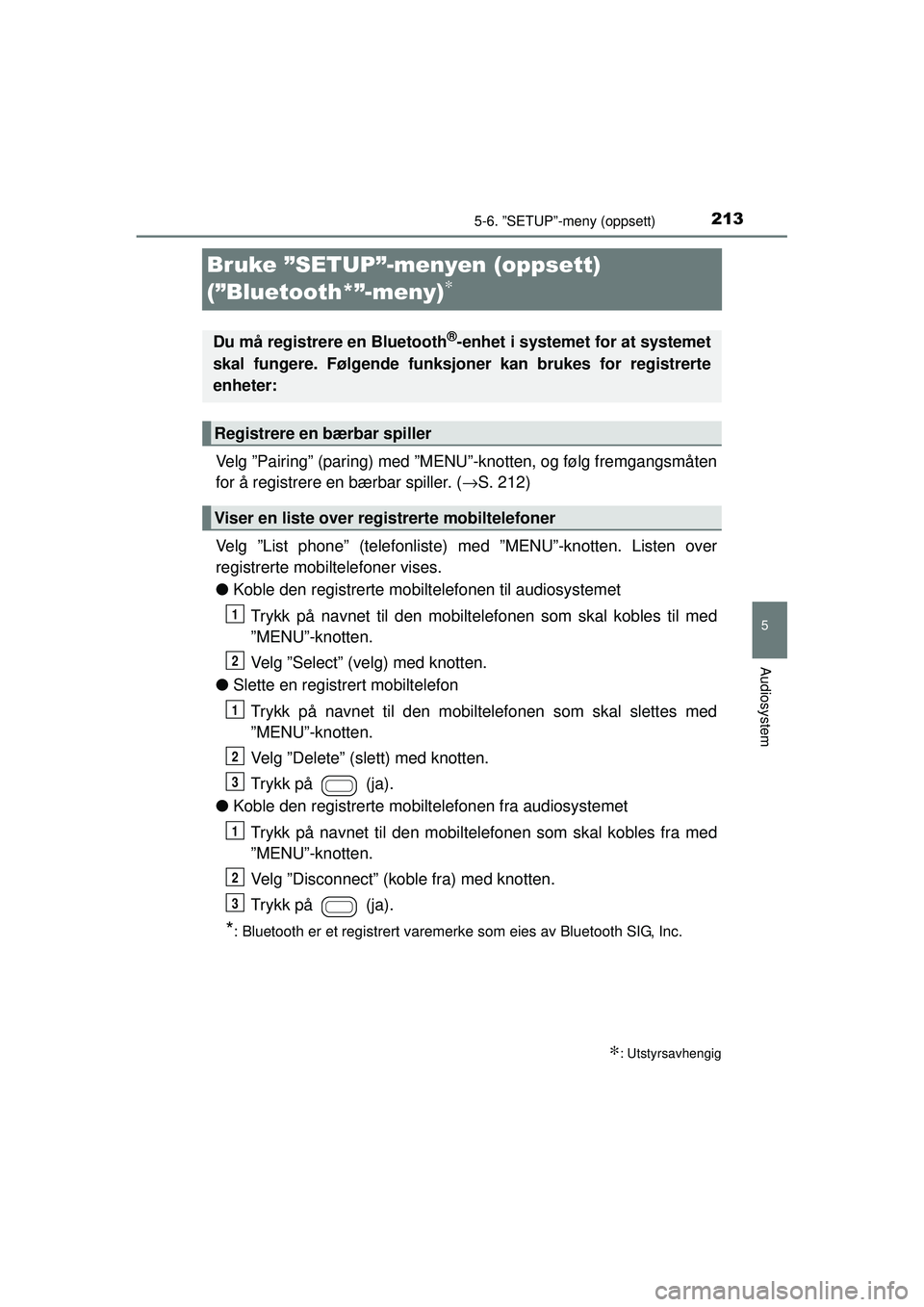TOYOTA AYGO 2015 Instruksjoner for bruk (in Norwegian) 213
5
5-6. ”SETUP”-meny (oppsett)
Audiosystem
OM99J92NO
Bruke ”SETUP”-menyen (oppsett)
(”Bluetooth*”-meny)
∗
Velg ”Pairing” (paring) med ”MENU”-knotten, og følg fremgangsmåten TOYOTA AYGO 2015 Instruksjoner for bruk (in Norwegian) 213
5
5-6. ”SETUP”-meny (oppsett)
Audiosystem
OM99J92NO
Bruke ”SETUP”-menyen (oppsett)
(”Bluetooth*”-meny)
∗
Velg ”Pairing” (paring) med ”MENU”-knotten, og følg fremgangsmåten