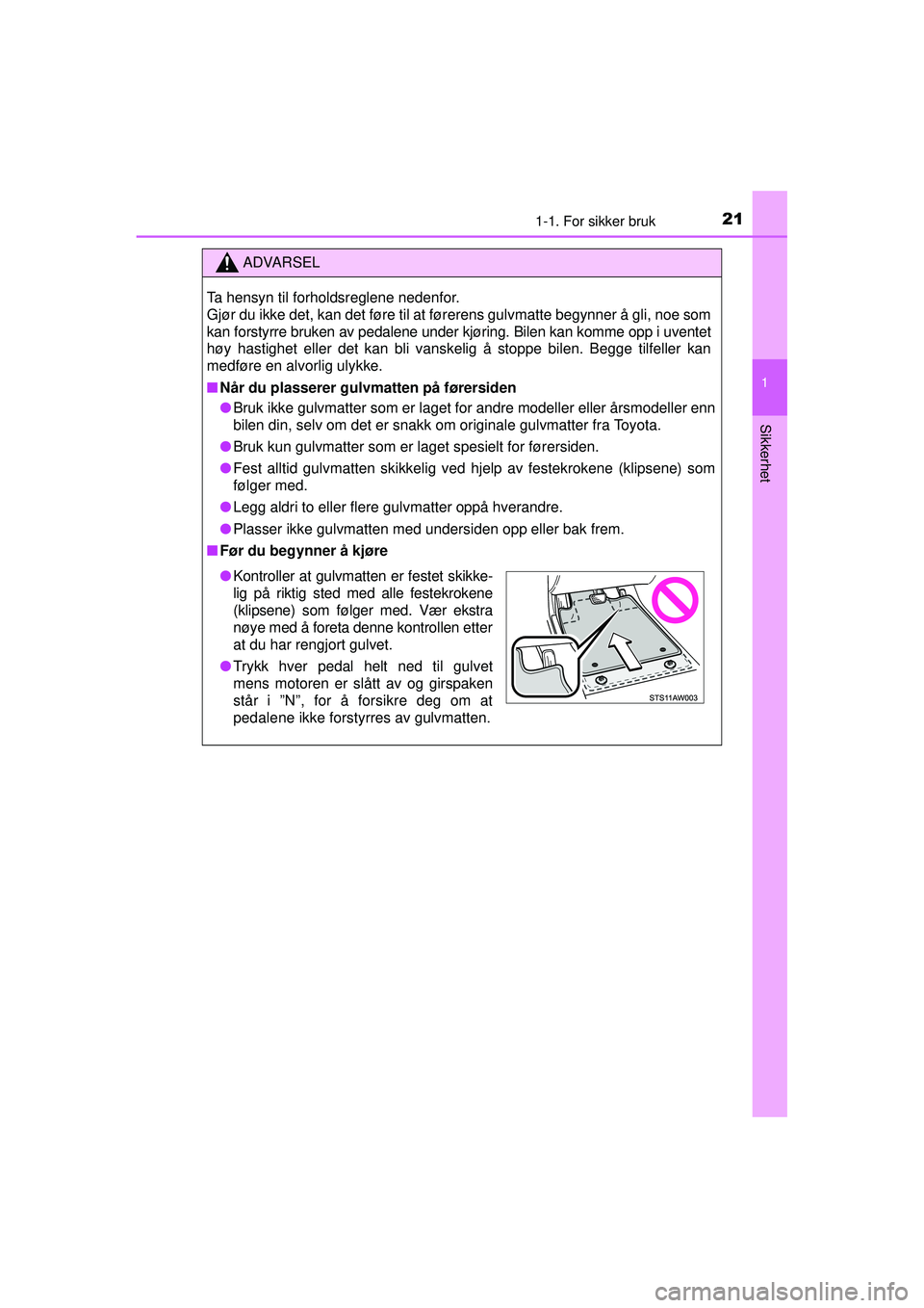 TOYOTA AYGO 2015 Instruksjoner for bruk (in Norwegian) 211-1. For sikker bruk
1
Sikkerhet
OM99J92NO
ADVARSEL
Ta hensyn til forholdsreglene nedenfor.
Gjør du ikke det, kan det føre til at førerens gulvmatte begynner å gli, noe som
kan forstyrre bruken TOYOTA AYGO 2015 Instruksjoner for bruk (in Norwegian) 211-1. For sikker bruk
1
Sikkerhet
OM99J92NO
ADVARSEL
Ta hensyn til forholdsreglene nedenfor.
Gjør du ikke det, kan det føre til at førerens gulvmatte begynner å gli, noe som
kan forstyrre bruken