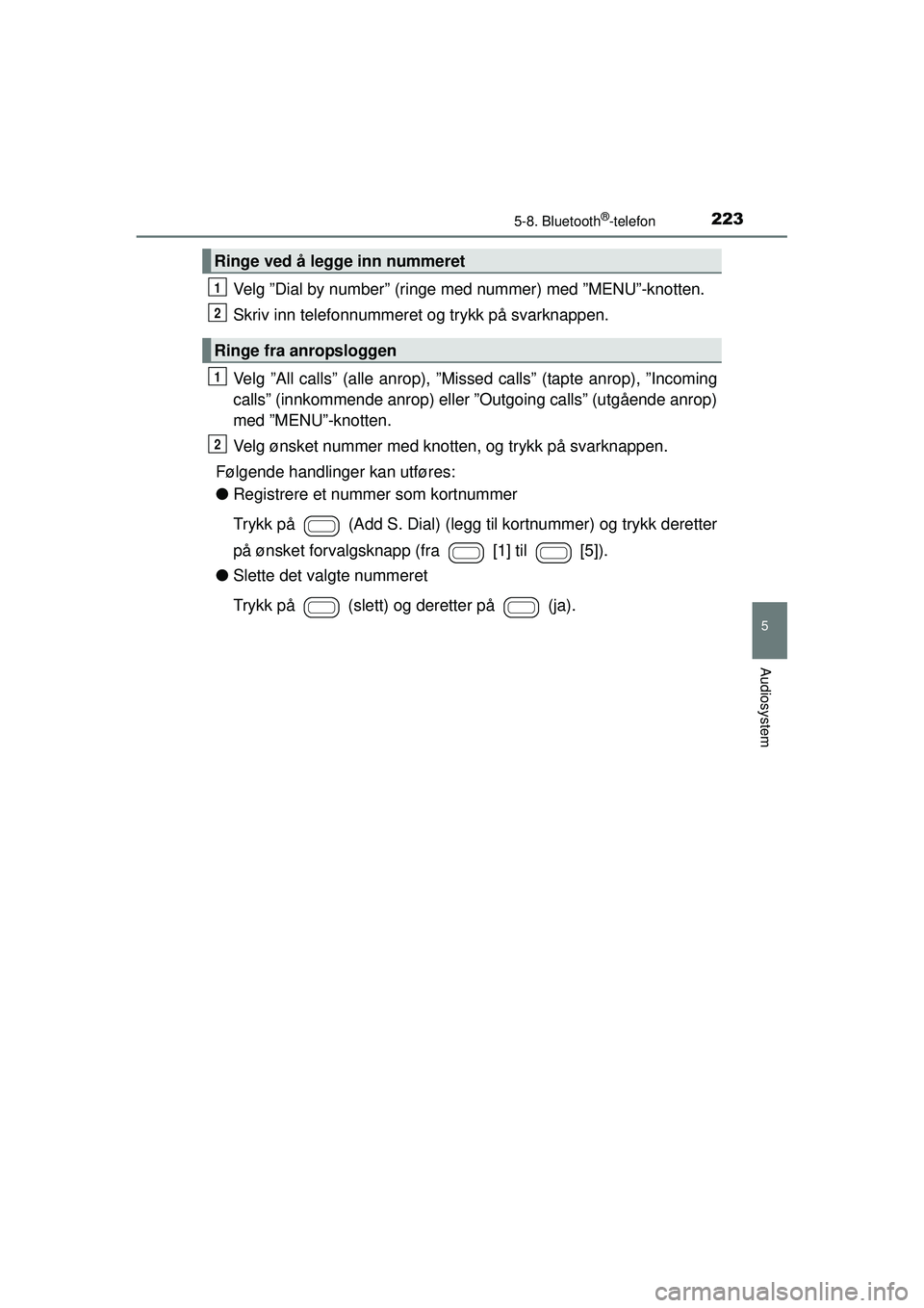 TOYOTA AYGO 2015 Instruksjoner for bruk (in Norwegian) 2235-8. Bluetooth®-telefon
5
Audiosystem
OM99J92NO
Velg ”Dial by number” (ringe med nummer) med ”MENU”-knotten.
Skriv inn telefonnummeret og trykk på svarknappen.
Velg ”All calls” (alle TOYOTA AYGO 2015 Instruksjoner for bruk (in Norwegian) 2235-8. Bluetooth®-telefon
5
Audiosystem
OM99J92NO
Velg ”Dial by number” (ringe med nummer) med ”MENU”-knotten.
Skriv inn telefonnummeret og trykk på svarknappen.
Velg ”All calls” (alle