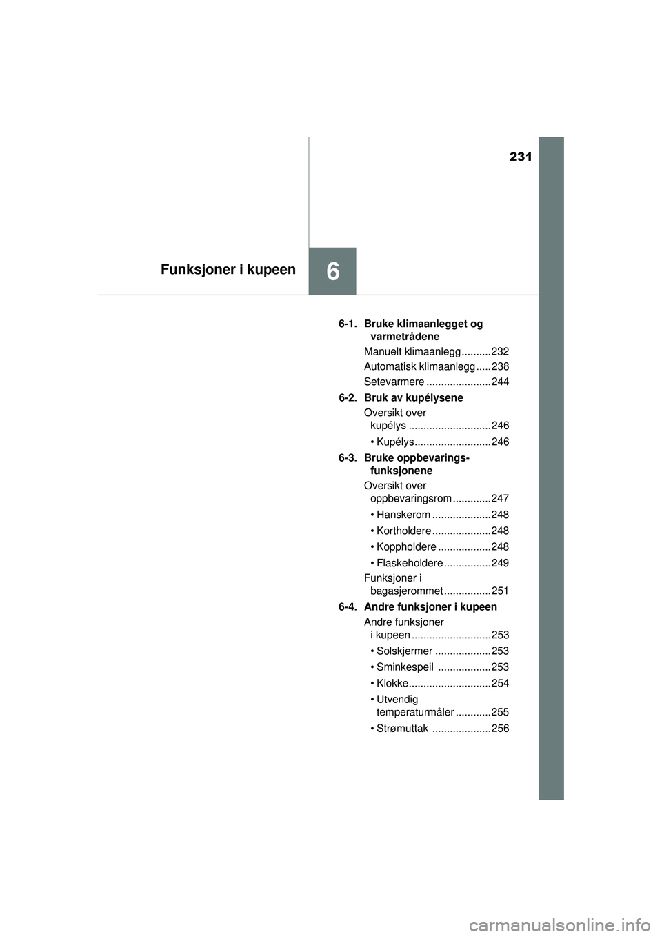 TOYOTA AYGO 2015 Instruksjoner for bruk (in Norwegian) 231
6Funksjoner i kupeen
OM99J92NO6-1. Bruke klimaanlegget og
varmetrådene
Manuelt klimaanlegg .......... 232
Automatisk klimaanlegg ..... 238
Setevarmere ...................... 244
6-2. Bruk av kup TOYOTA AYGO 2015 Instruksjoner for bruk (in Norwegian) 231
6Funksjoner i kupeen
OM99J92NO6-1. Bruke klimaanlegget og
varmetrådene
Manuelt klimaanlegg .......... 232
Automatisk klimaanlegg ..... 238
Setevarmere ...................... 244
6-2. Bruk av kup