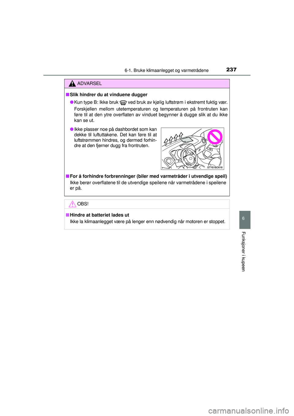 TOYOTA AYGO 2015  Instruksjoner for bruk (in Norwegian) 2376-1. Bruke klimaanlegget og varmetrådene
6
Funksjoner i kupeen
OM99J92NO
ADVARSEL
■Slik hindrer du at vinduene dugger
● Kun type B: Ikke bruk
  ved bruk av kjølig luftstrøm i ekstremt fuktig