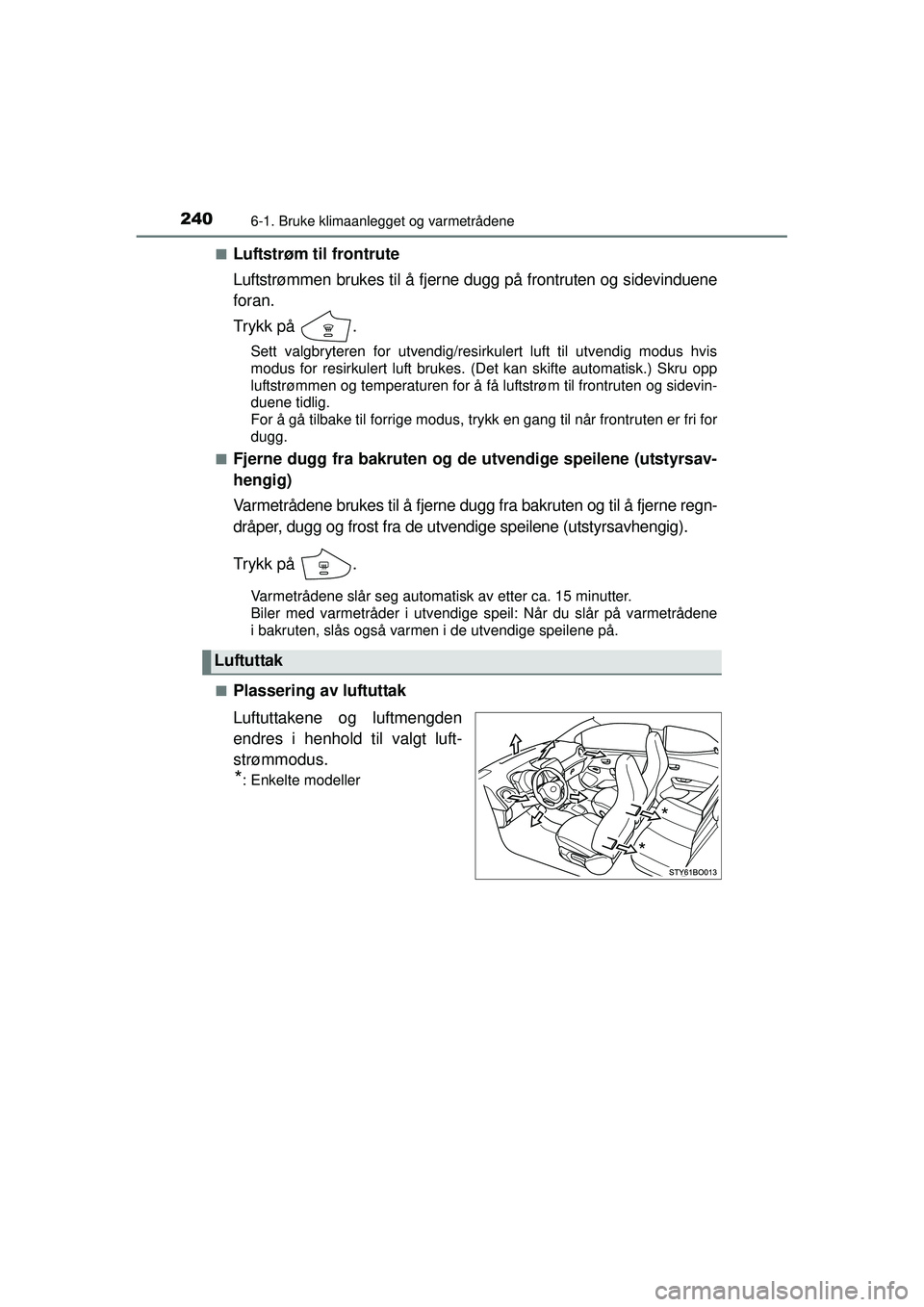 TOYOTA AYGO 2015 Instruksjoner for bruk (in Norwegian) 2406-1. Bruke klimaanlegget og varmetrådene
OM99J92NO■
Luftstrøm til frontrute
Luftstrømmen brukes til å fjerne dugg på frontruten og sidevinduene
foran.
Trykk på .
Sett valgbryteren for utve TOYOTA AYGO 2015 Instruksjoner for bruk (in Norwegian) 2406-1. Bruke klimaanlegget og varmetrådene
OM99J92NO■
Luftstrøm til frontrute
Luftstrømmen brukes til å fjerne dugg på frontruten og sidevinduene
foran.
Trykk på .
Sett valgbryteren for utve
