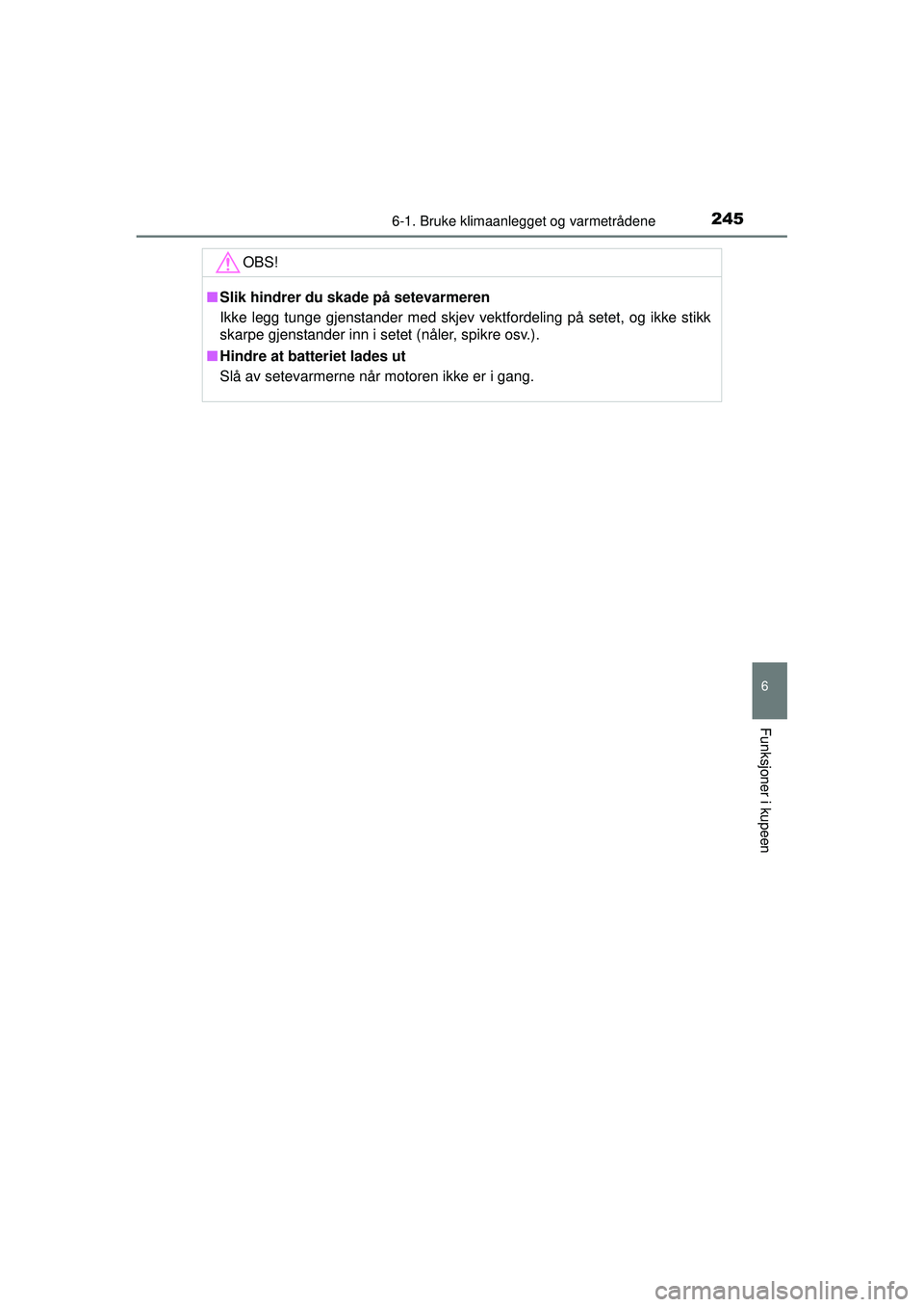 TOYOTA AYGO 2015  Instruksjoner for bruk (in Norwegian) 2456-1. Bruke klimaanlegget og varmetrådene
6
Funksjoner i kupeen
OM99J92NO
OBS!
■Slik hindrer du skade på setevarmeren
Ikke legg tunge gjenstander med skjev vektfordeling på setet, og ikke stikk