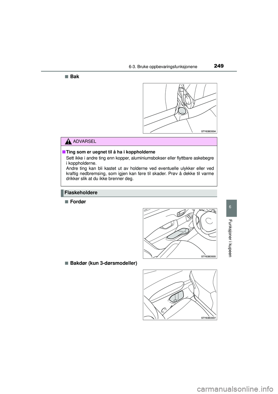 TOYOTA AYGO 2015  Instruksjoner for bruk (in Norwegian) 2496-3. Bruke oppbevaringsfunksjonene
6
Funksjoner i kupeen
OM99J92NO■
Bak
■Fordør
■Bakdør (kun 3-dørsmodeller)
ADVARSEL
■
Ting som er uegnet til å ha i koppholderne
Sett ikke i andre ting