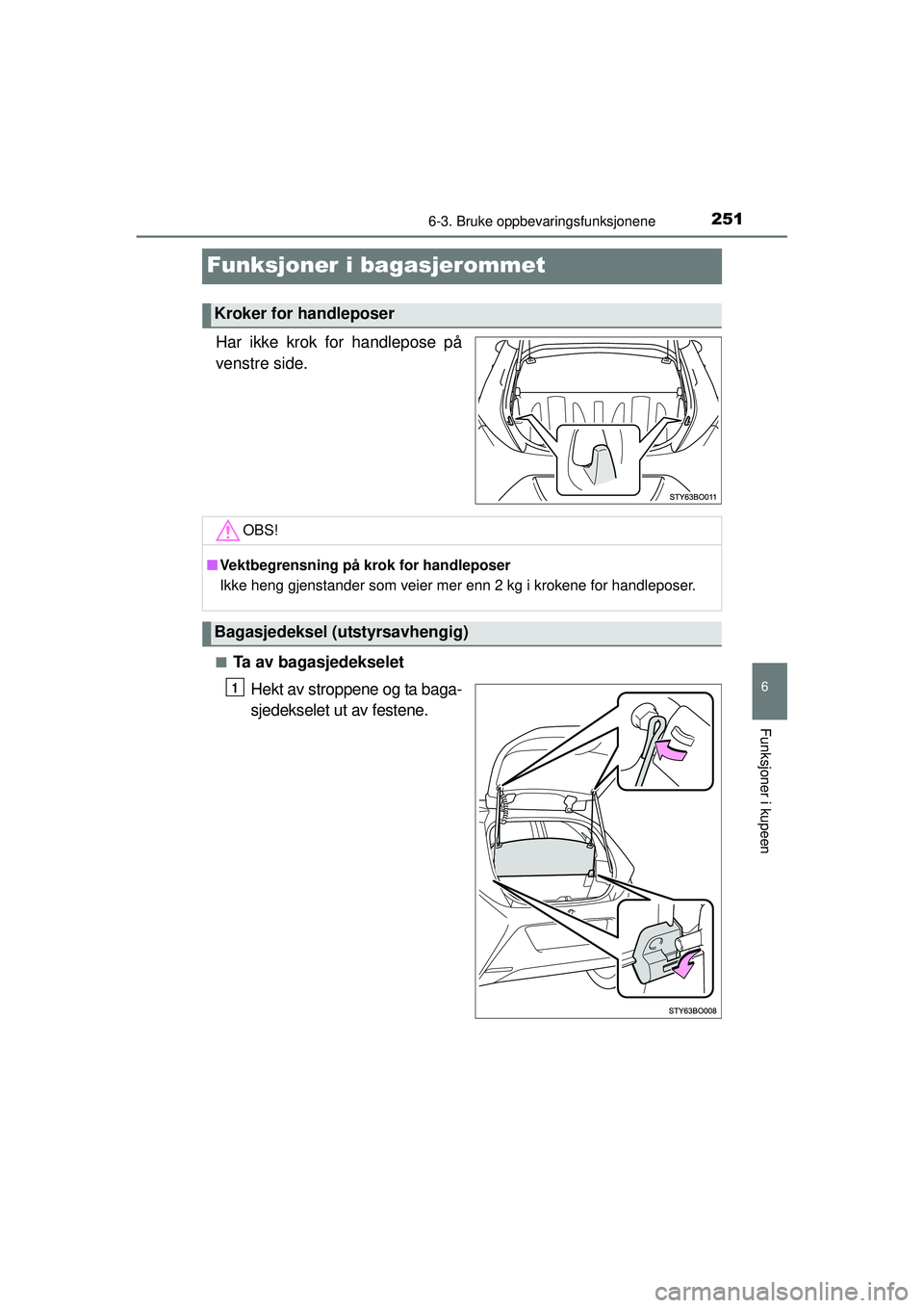 TOYOTA AYGO 2015  Instruksjoner for bruk (in Norwegian) 2516-3. Bruke oppbevaringsfunksjonene
6
Funksjoner i kupeen
OM99J92NO
Funksjoner i bagasjerommet
Har ikke krok for handlepose på
venstre side.
■Ta av bagasjedekseletHekt av stroppene og ta baga-
sj