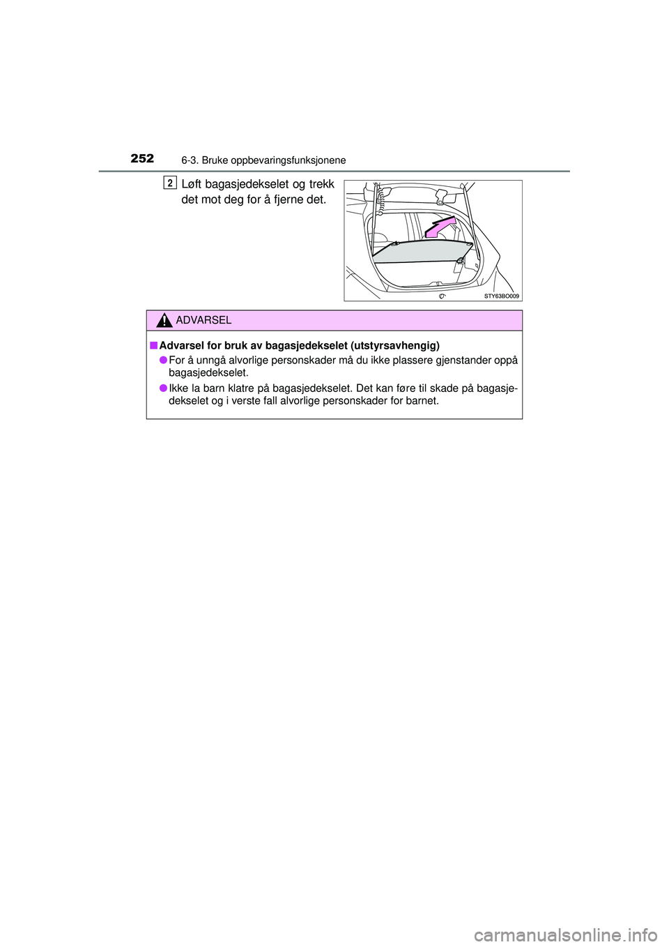TOYOTA AYGO 2015  Instruksjoner for bruk (in Norwegian) 2526-3. Bruke oppbevaringsfunksjonene
OM99J92NO
Løft bagasjedekselet og trekk
det mot deg for å fjerne det.2
ADVARSEL
■Advarsel for bruk av bagasjedekselet (utstyrsavhengig)
● For å unngå alvo