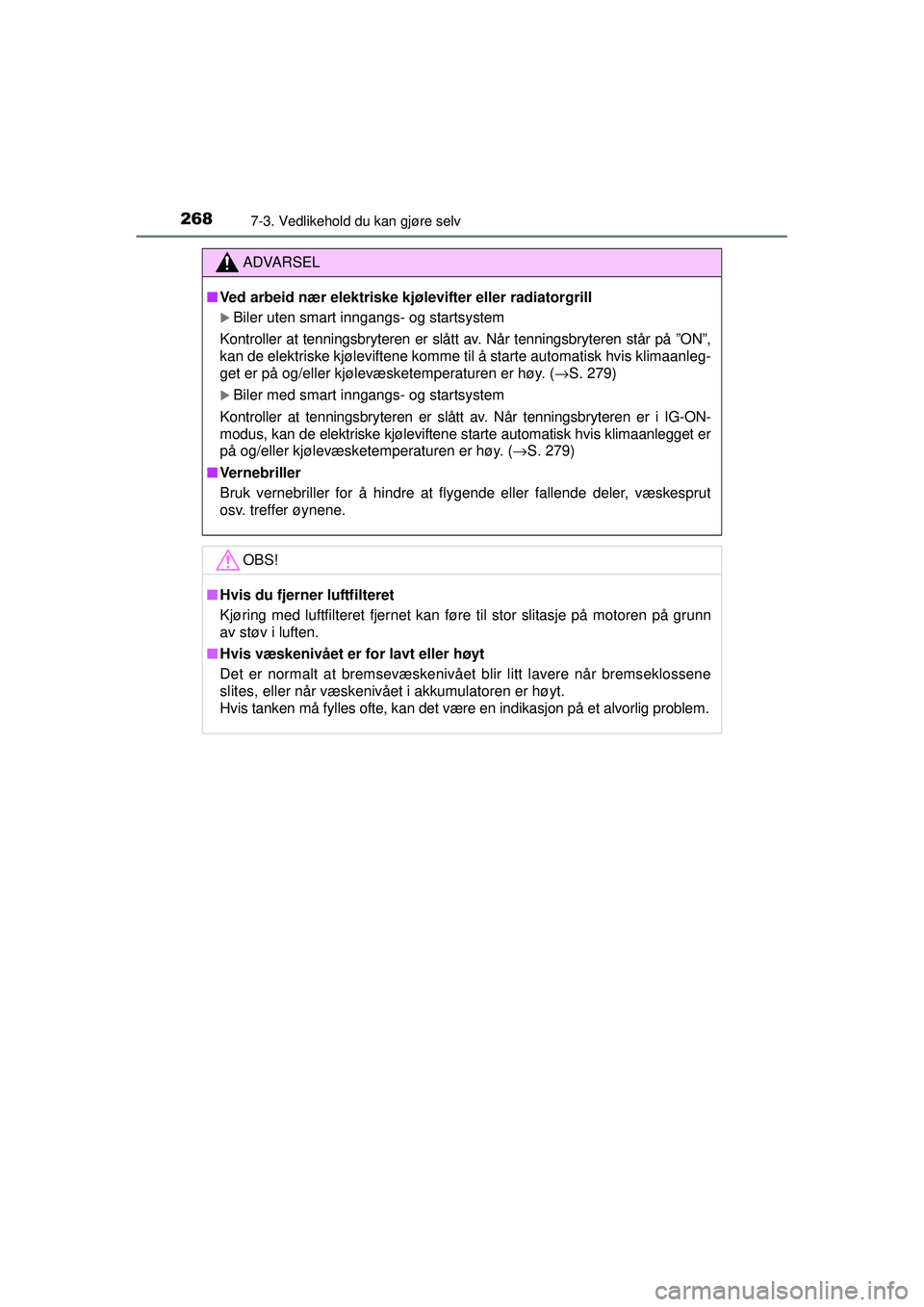 TOYOTA AYGO 2015  Instruksjoner for bruk (in Norwegian) 2687-3. Vedlikehold du kan gjøre selv
OM99J92NO
ADVARSEL
■Ved arbeid nær elektriske kjølevifter eller radiatorgrill
�XBiler uten smart inngangs- og startsystem
Kontroller at tenningsbryteren er s