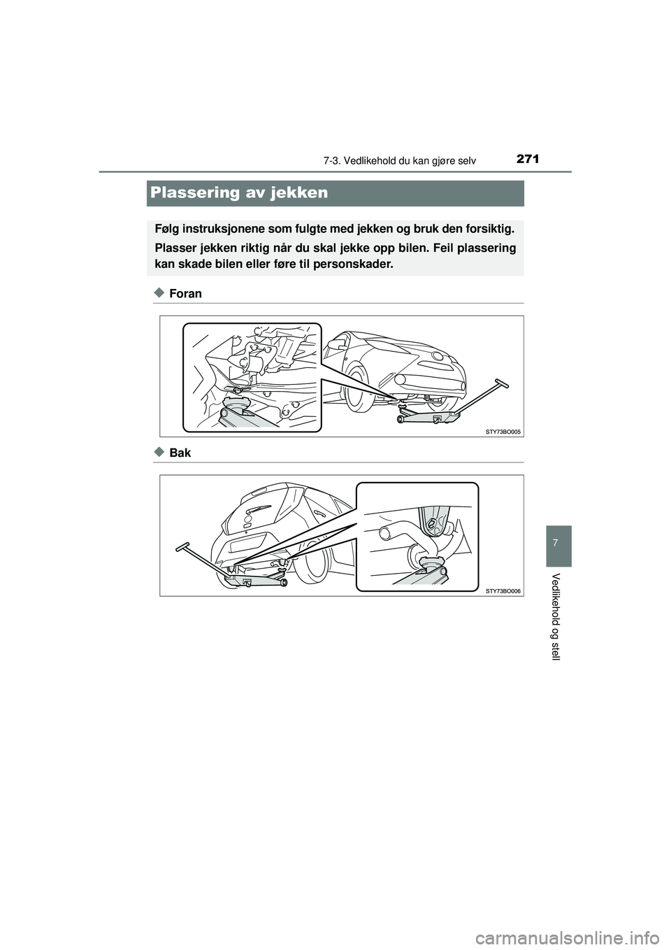 TOYOTA AYGO 2015  Instruksjoner for bruk (in Norwegian) 2717-3. Vedlikehold du kan gjøre selv
7
Vedlikehold og stell
OM99J92NO
Plassering av jekken
◆Foran
◆Bak
Følg instruksjonene som fulgte med jekken og bruk den forsiktig.
Plasser jekken riktig nå