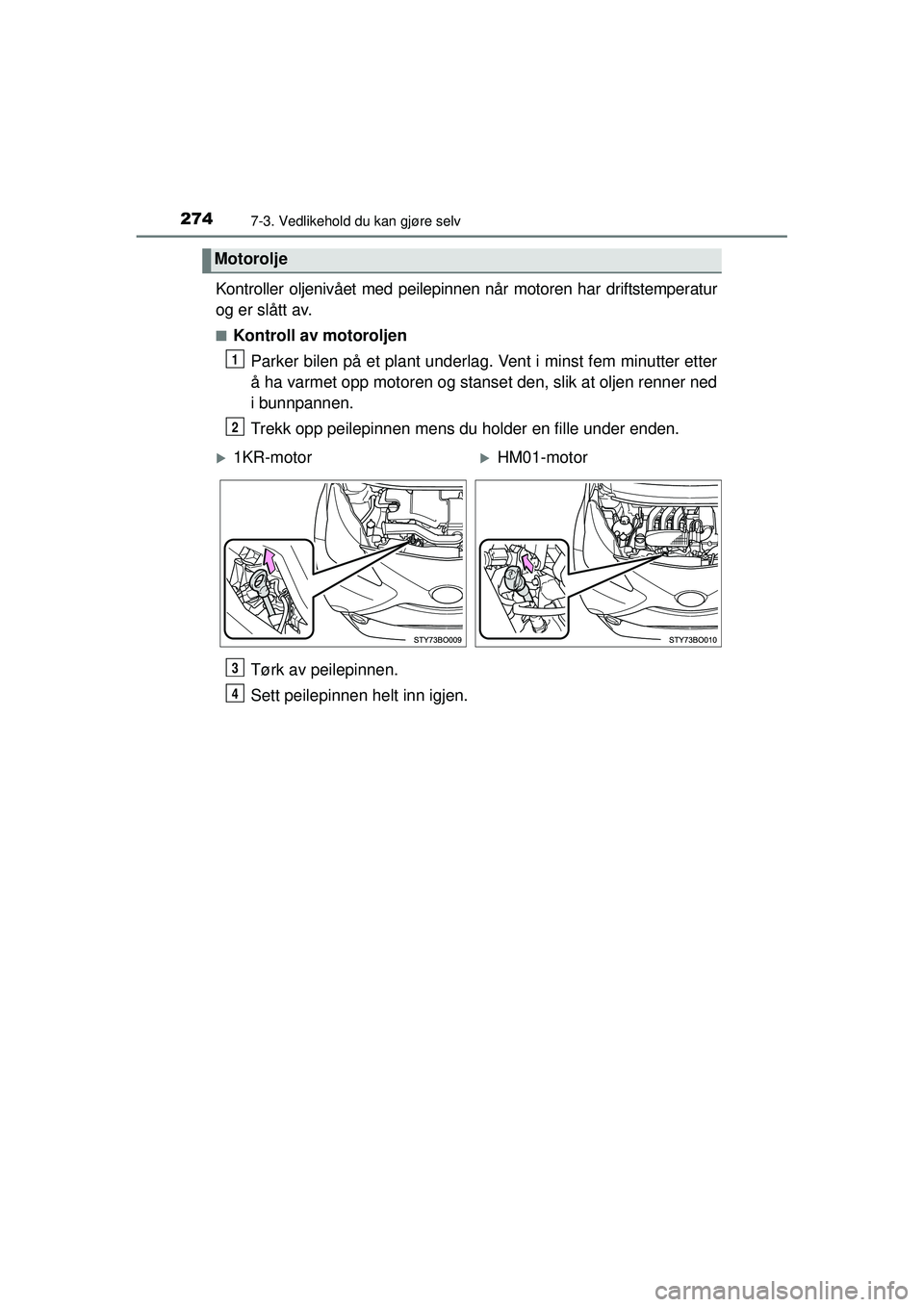TOYOTA AYGO 2015  Instruksjoner for bruk (in Norwegian) 2747-3. Vedlikehold du kan gjøre selv
OM99J92NO
Kontroller oljenivået med peilepinnen når motoren har driftstemperatur
og er slått av.
■Kontroll av motoroljenParker bilen på et plant underlag. 