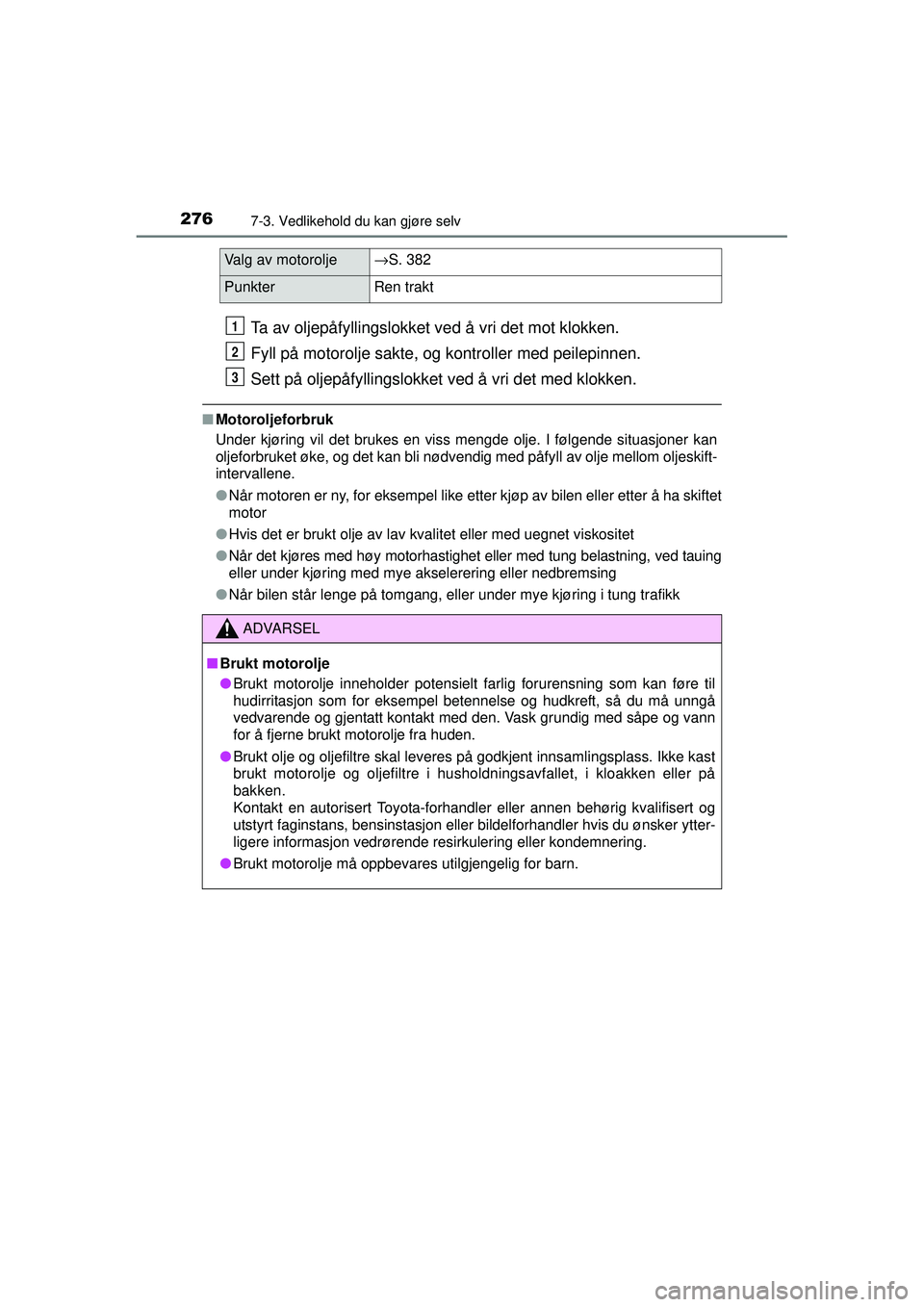 TOYOTA AYGO 2015  Instruksjoner for bruk (in Norwegian) 2767-3. Vedlikehold du kan gjøre selv
OM99J92NO
Ta av oljepåfyllingslokket ved å vri det mot klokken.
Fyll på motorolje sakte, og kontroller med peilepinnen.
Sett på oljepåfyllingslokket ved å 