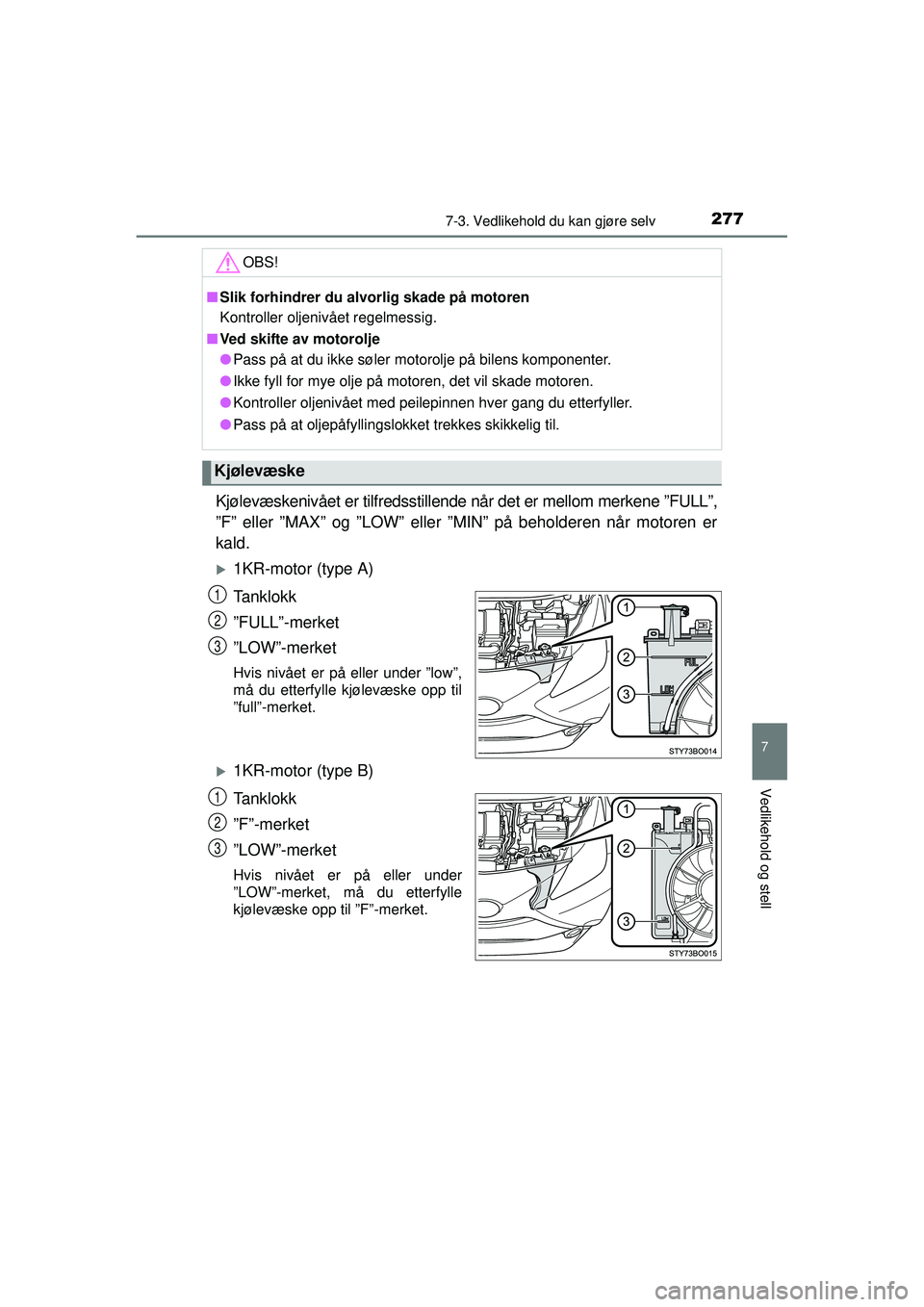 TOYOTA AYGO 2015 Instruksjoner for bruk (in Norwegian) 2777-3. Vedlikehold du kan gjøre selv
7
Vedlikehold og stell
OM99J92NO
Kjølevæskenivået er tilfredsstillende når det er mellom merkene ”FULL”,
”F” eller ”MAX” og ”LOW” eller ”MI TOYOTA AYGO 2015 Instruksjoner for bruk (in Norwegian) 2777-3. Vedlikehold du kan gjøre selv
7
Vedlikehold og stell
OM99J92NO
Kjølevæskenivået er tilfredsstillende når det er mellom merkene ”FULL”,
”F” eller ”MAX” og ”LOW” eller ”MI