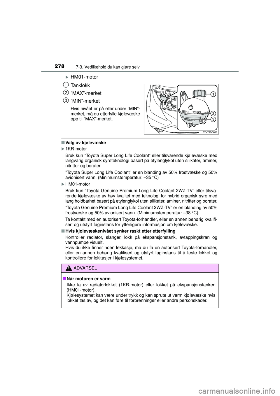 TOYOTA AYGO 2015  Instruksjoner for bruk (in Norwegian) 2787-3. Vedlikehold du kan gjøre selv
OM99J92NO
�XHM01-motor
Tanklokk
”MAX”-merket
”MIN”-merket
Hvis nivået er på eller under ”MIN”-
merket, må du etterfylle kjølevæske
opp til ”MA