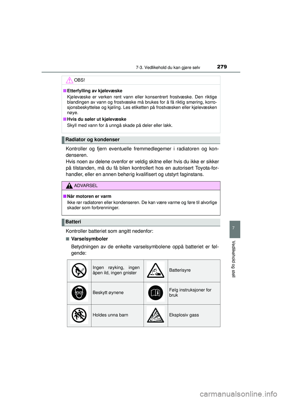TOYOTA AYGO 2015  Instruksjoner for bruk (in Norwegian) 2797-3. Vedlikehold du kan gjøre selv
7
Vedlikehold og stell
OM99J92NO
Kontroller og fjern eventuelle fremmedlegemer i radiatoren og kon-
denseren. 
Hvis noen av delene ovenfor er veldig skitne eller