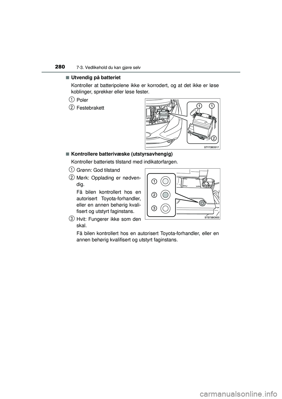 TOYOTA AYGO 2015  Instruksjoner for bruk (in Norwegian) 2807-3. Vedlikehold du kan gjøre selv
OM99J92NO■
Utvendig på batteriet
Kontroller at batteripolene ikke er korrodert, og at det ikke er løse
koblinger, sprekker eller løse fester.
Poler
Festebra