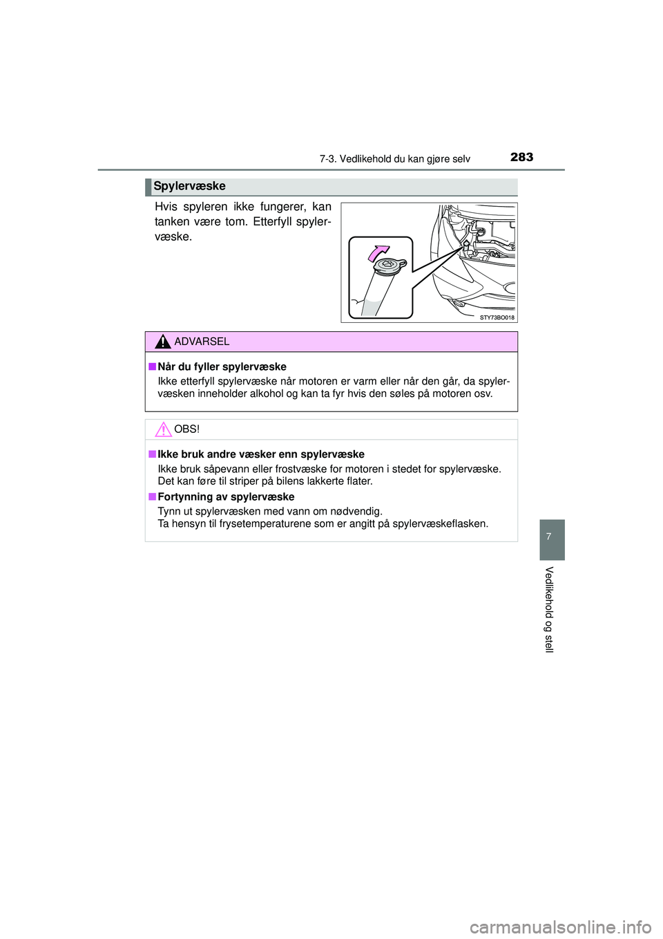 TOYOTA AYGO 2015  Instruksjoner for bruk (in Norwegian) 2837-3. Vedlikehold du kan gjøre selv
7
Vedlikehold og stell
OM99J92NO
Hvis spyleren ikke fungerer, kan
tanken være tom. Etterfyll spyler-
væske.
Spylervæske
ADVARSEL
■Når du fyller spylervæsk