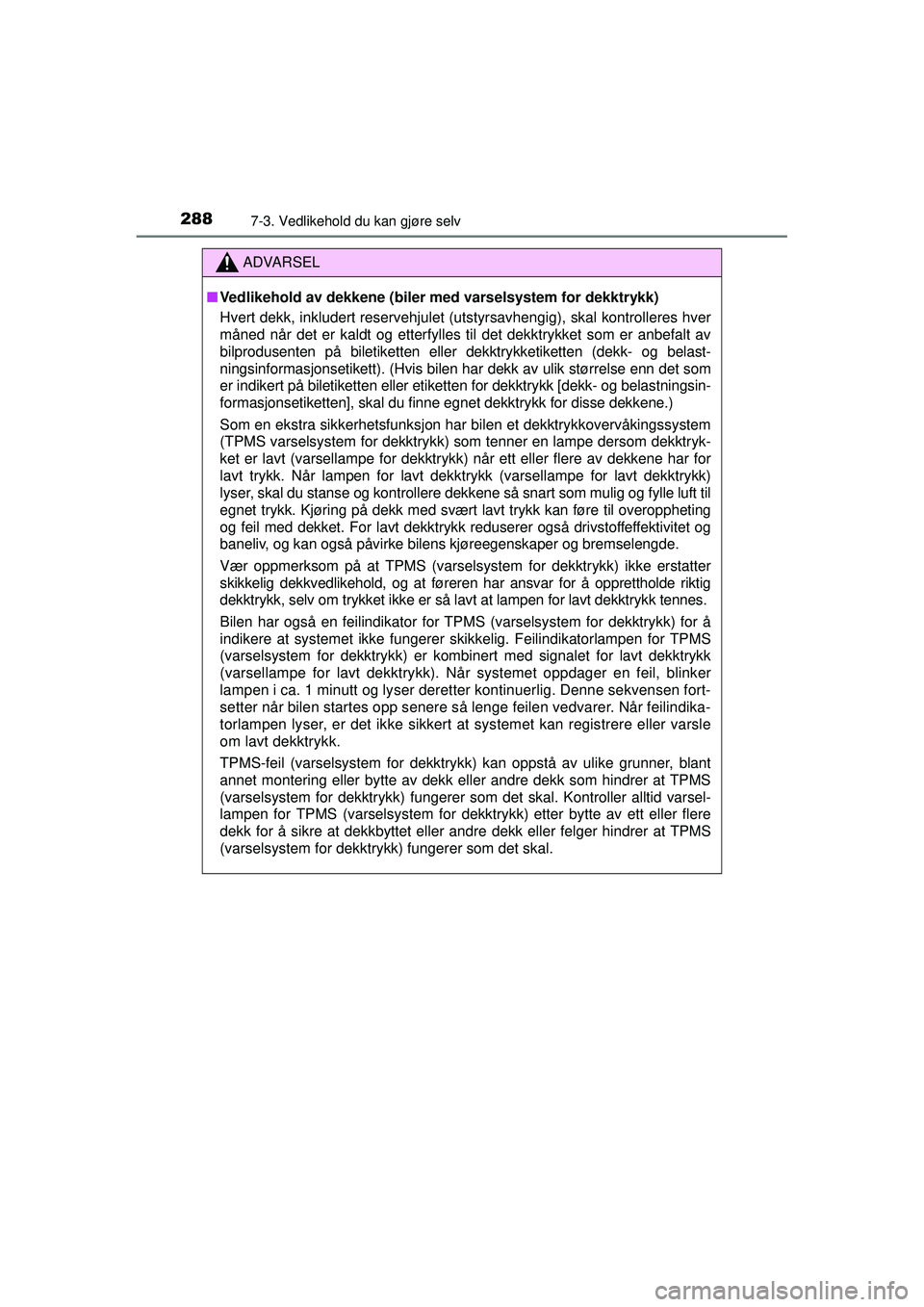 TOYOTA AYGO 2015  Instruksjoner for bruk (in Norwegian) 2887-3. Vedlikehold du kan gjøre selv
OM99J92NO
ADVARSEL
■Vedlikehold av dekkene (biler  med varselsystem for dekktrykk)
Hvert dekk, inkludert reservehjulet (utstyrsavhengig), skal kontrolleres hve