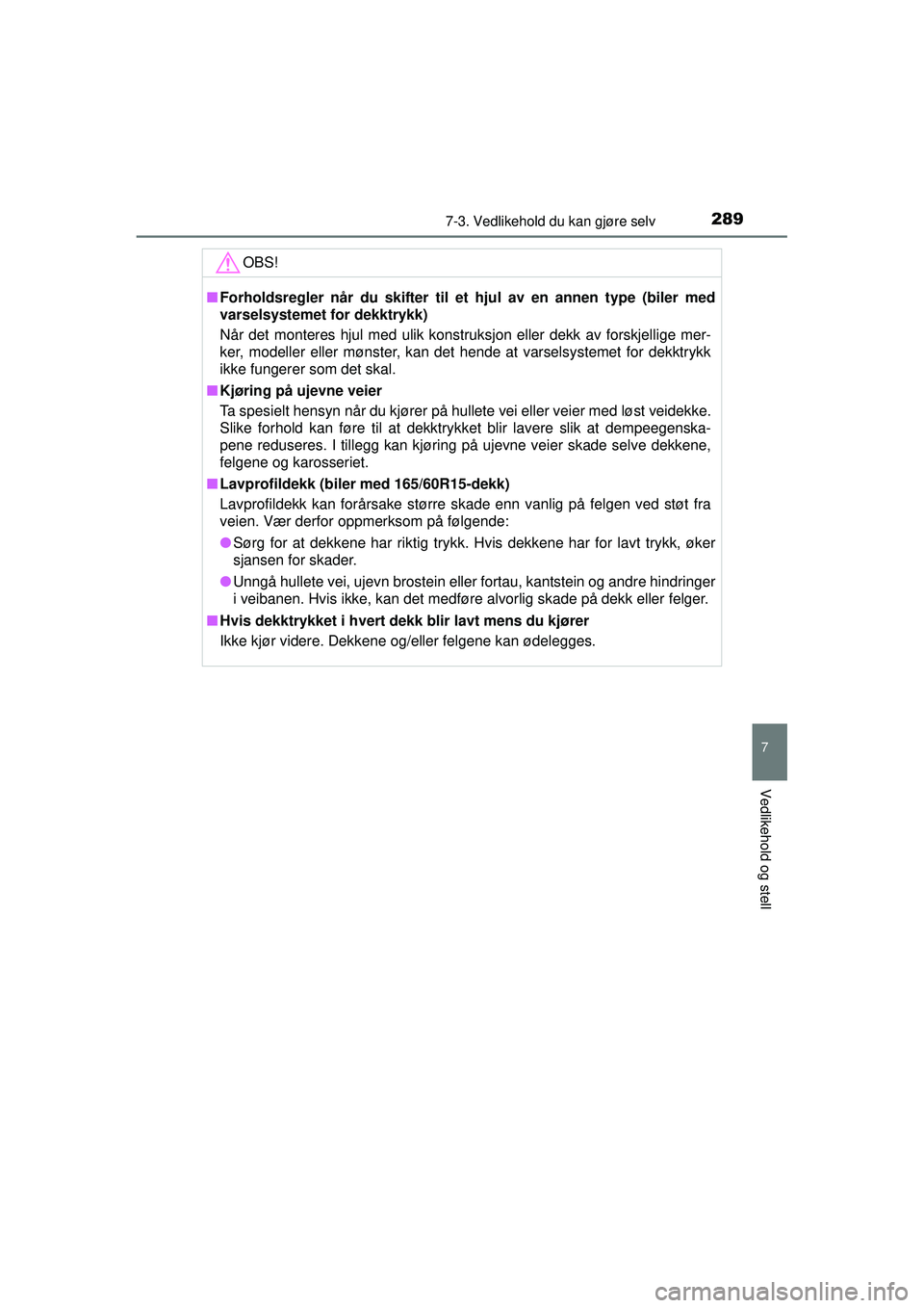 TOYOTA AYGO 2015  Instruksjoner for bruk (in Norwegian) 2897-3. Vedlikehold du kan gjøre selv
7
Vedlikehold og stell
OM99J92NO
OBS!
■Forholdsregler når du skifter til et hjul av en annen type (biler med
varselsystemet for dekktrykk)
Når det monteres h