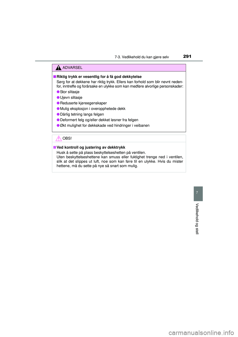 TOYOTA AYGO 2015  Instruksjoner for bruk (in Norwegian) 2917-3. Vedlikehold du kan gjøre selv
7
Vedlikehold og stell
OM99J92NO
ADVARSEL
■Riktig trykk er vesentlig for å få god dekkytelse
Sørg for at dekkene har riktig trykk. Ellers kan forhold som bl