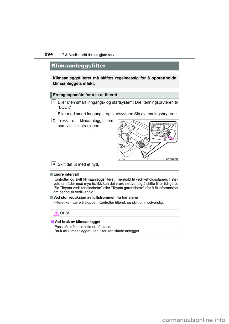 TOYOTA AYGO 2015 Instruksjoner for bruk (in Norwegian) 2947-3. Vedlikehold du kan gjøre selv
OM99J92NO
Klimaanleggsfilter
Biler uten smart inngangs- og startsystem: Drei tenningsbryteren til
”LOCK”.
Biler med smart inngangs- og startsystem: Slå av t TOYOTA AYGO 2015 Instruksjoner for bruk (in Norwegian) 2947-3. Vedlikehold du kan gjøre selv
OM99J92NO
Klimaanleggsfilter
Biler uten smart inngangs- og startsystem: Drei tenningsbryteren til
”LOCK”.
Biler med smart inngangs- og startsystem: Slå av t