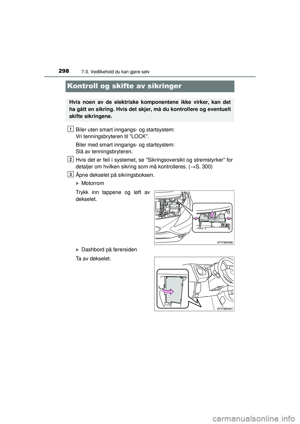 TOYOTA AYGO 2015  Instruksjoner for bruk (in Norwegian) 2987-3. Vedlikehold du kan gjøre selv
OM99J92NO
Kontroll og skifte av sikringer
Biler uten smart inngangs- og startsystem: 
Vri tenningsbryteren til ”LOCK”.
Biler med smart inngangs- og startsyst