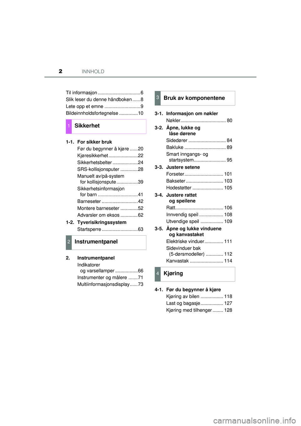 TOYOTA AYGO 2015 Instruksjoner for bruk (in Norwegian) INNHOLD2
OM99J92NOTil informasjon ................................6
Slik leser du denne håndboken ......8
Lete opp et emne ...........................9
Bildeinnholdsfortegnelse ..............10
1-1. TOYOTA AYGO 2015 Instruksjoner for bruk (in Norwegian) INNHOLD2
OM99J92NOTil informasjon ................................6
Slik leser du denne håndboken ......8
Lete opp et emne ...........................9
Bildeinnholdsfortegnelse ..............10
1-1.