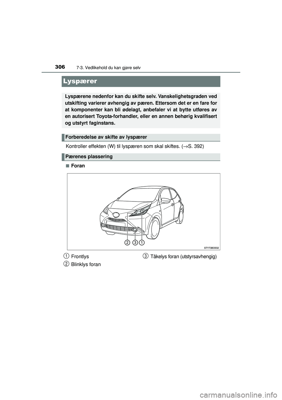 TOYOTA AYGO 2015  Instruksjoner for bruk (in Norwegian) 3067-3. Vedlikehold du kan gjøre selv
OM99J92NO
Lyspærer
Kontroller effekten (W) til lyspæren som skal skiftes. ( →S. 392)
■Foran
Lyspærene nedenfor kan du skifte  selv. Vanskelighetsgraden ve