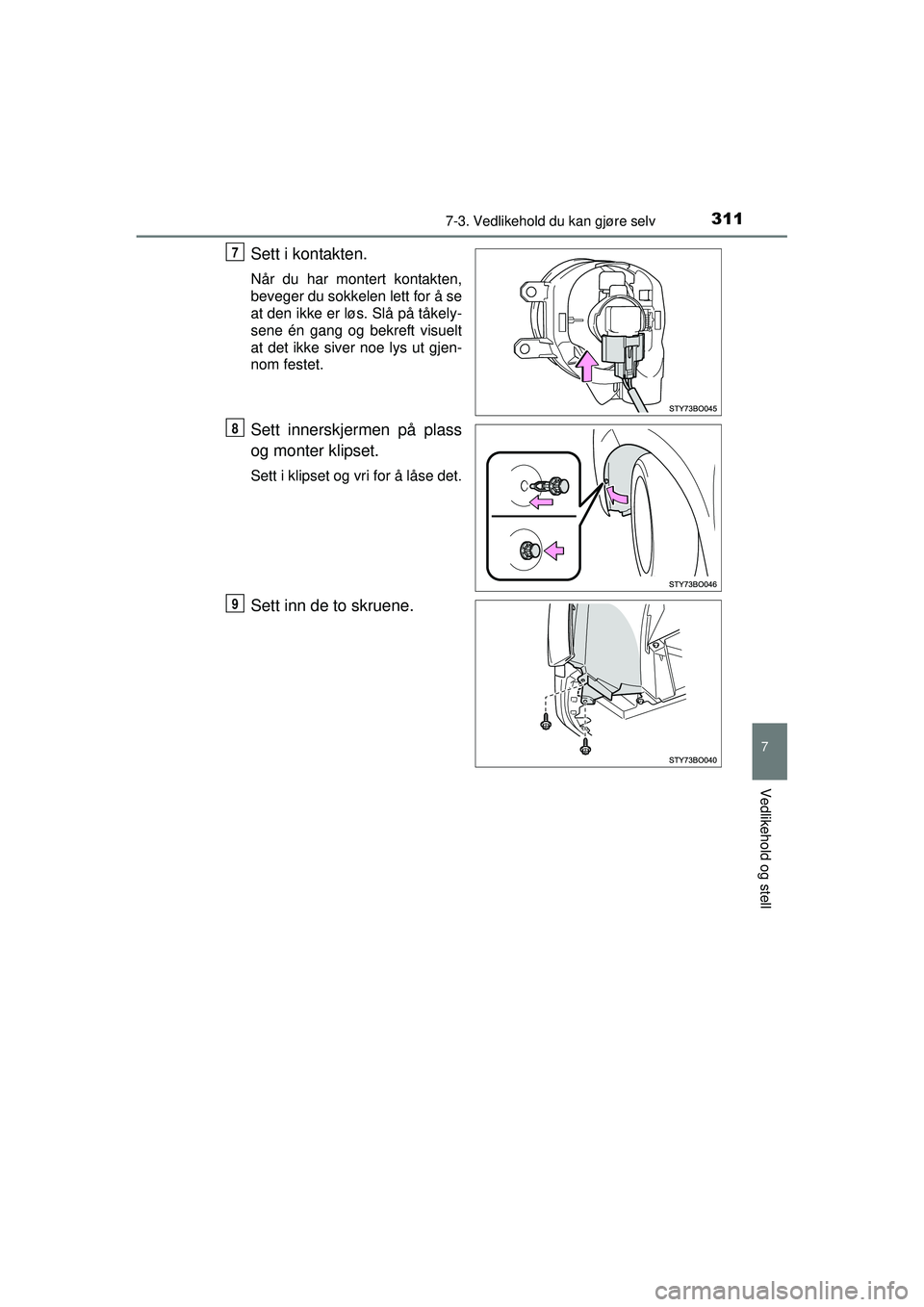 TOYOTA AYGO 2015  Instruksjoner for bruk (in Norwegian) 3117-3. Vedlikehold du kan gjøre selv
7
Vedlikehold og stell
OM99J92NO
Sett i kontakten.
Når du har montert kontakten,
beveger du sokkelen lett for å se
at den ikke er løs. Slå på tåkely-
sene 